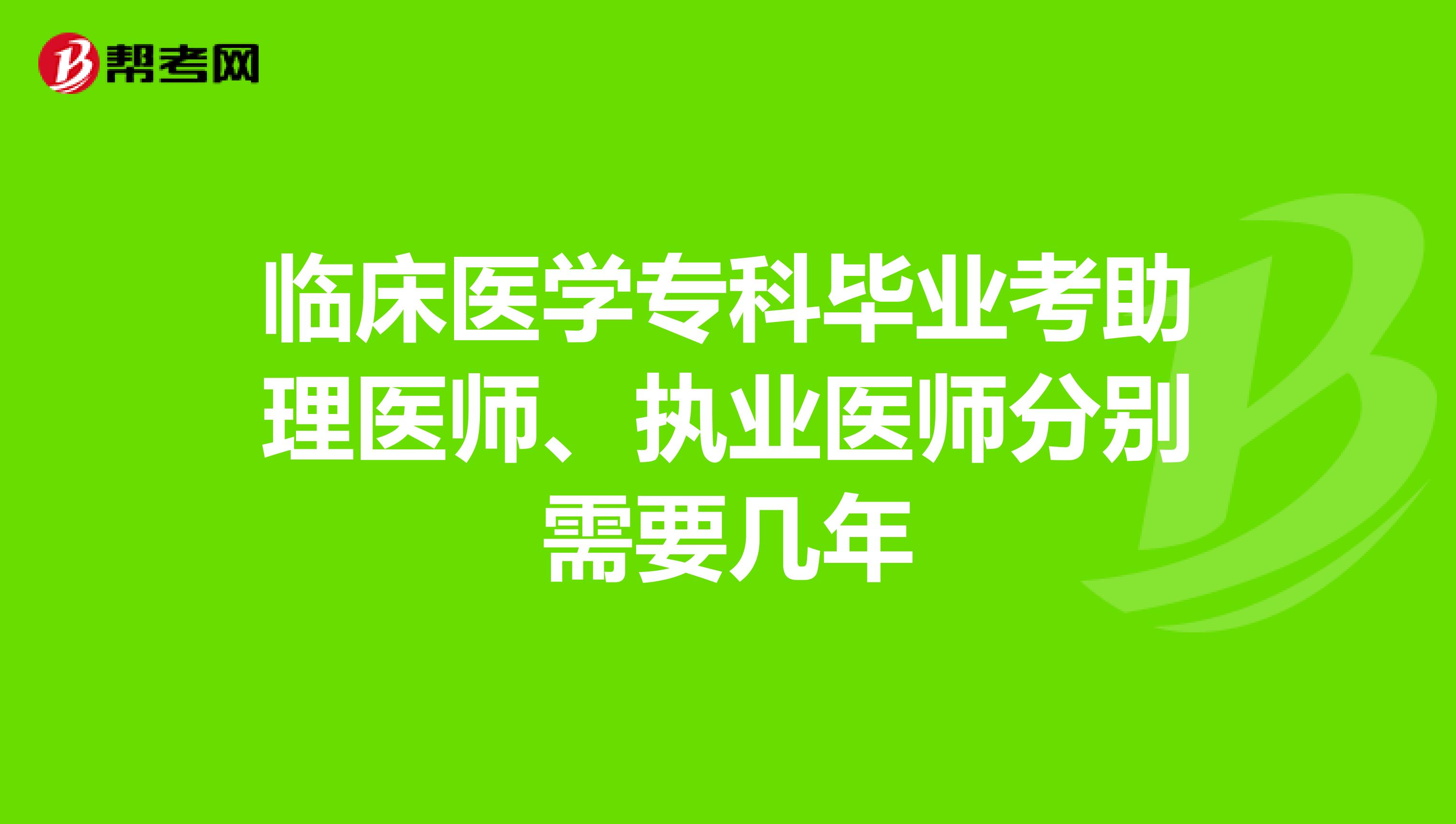 临床医学专科毕业考助理医师、执业医师分别需要几年