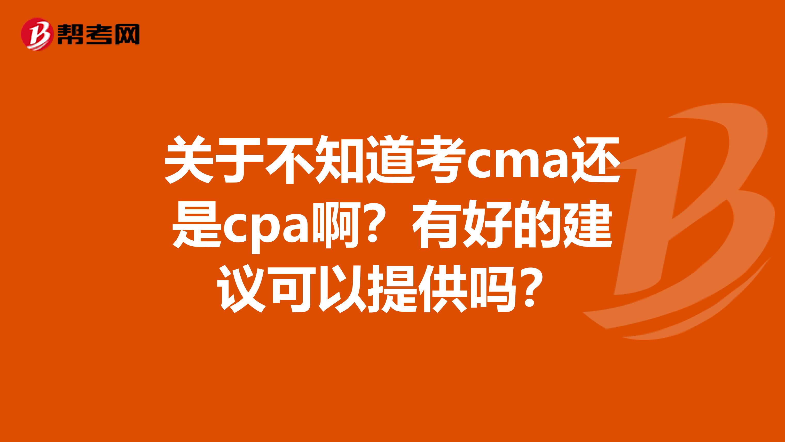 关于不知道考cma还是cpa啊?有好的建议可以提供吗?