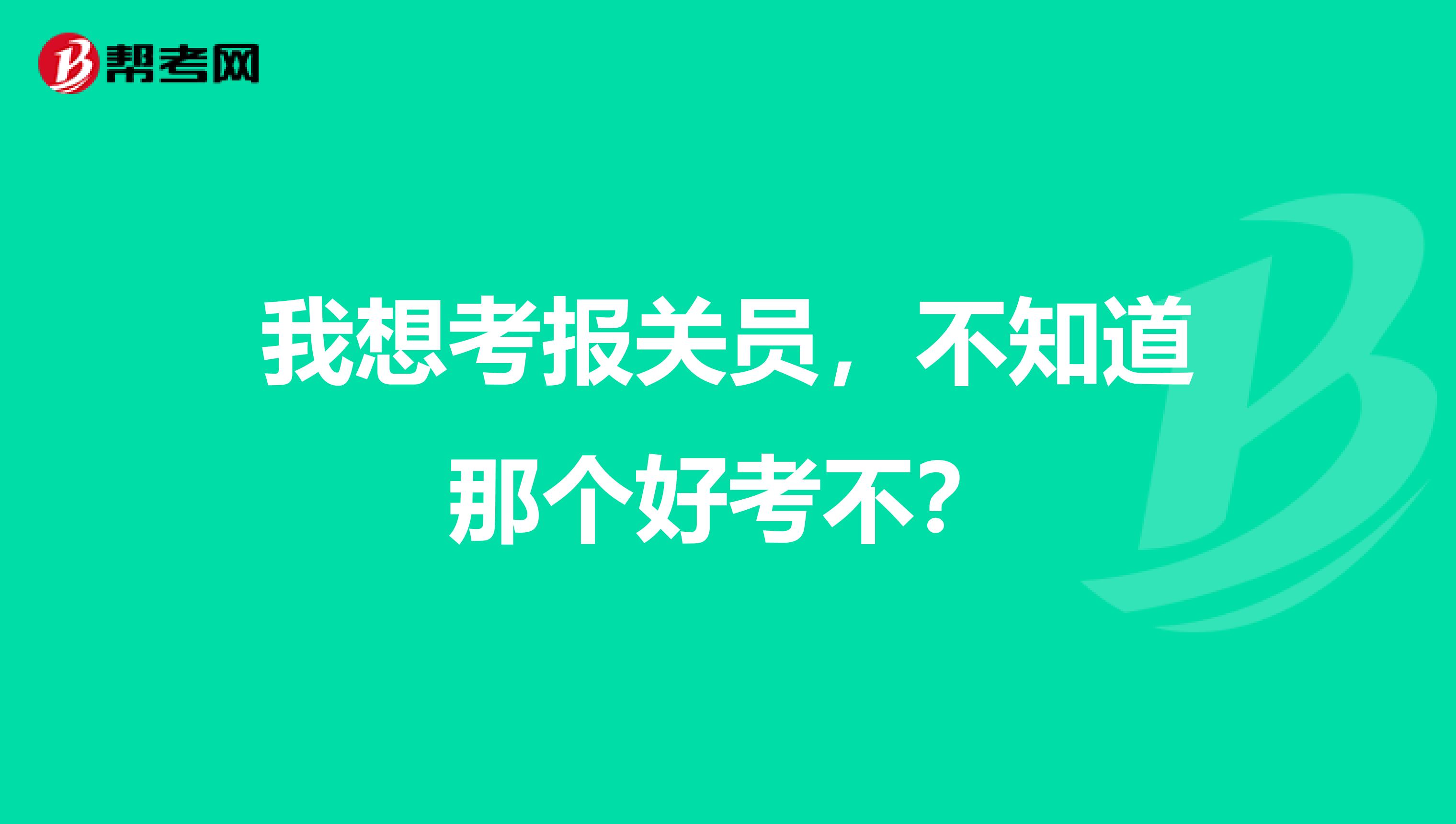 我想考报关员,不知道那个好考不?