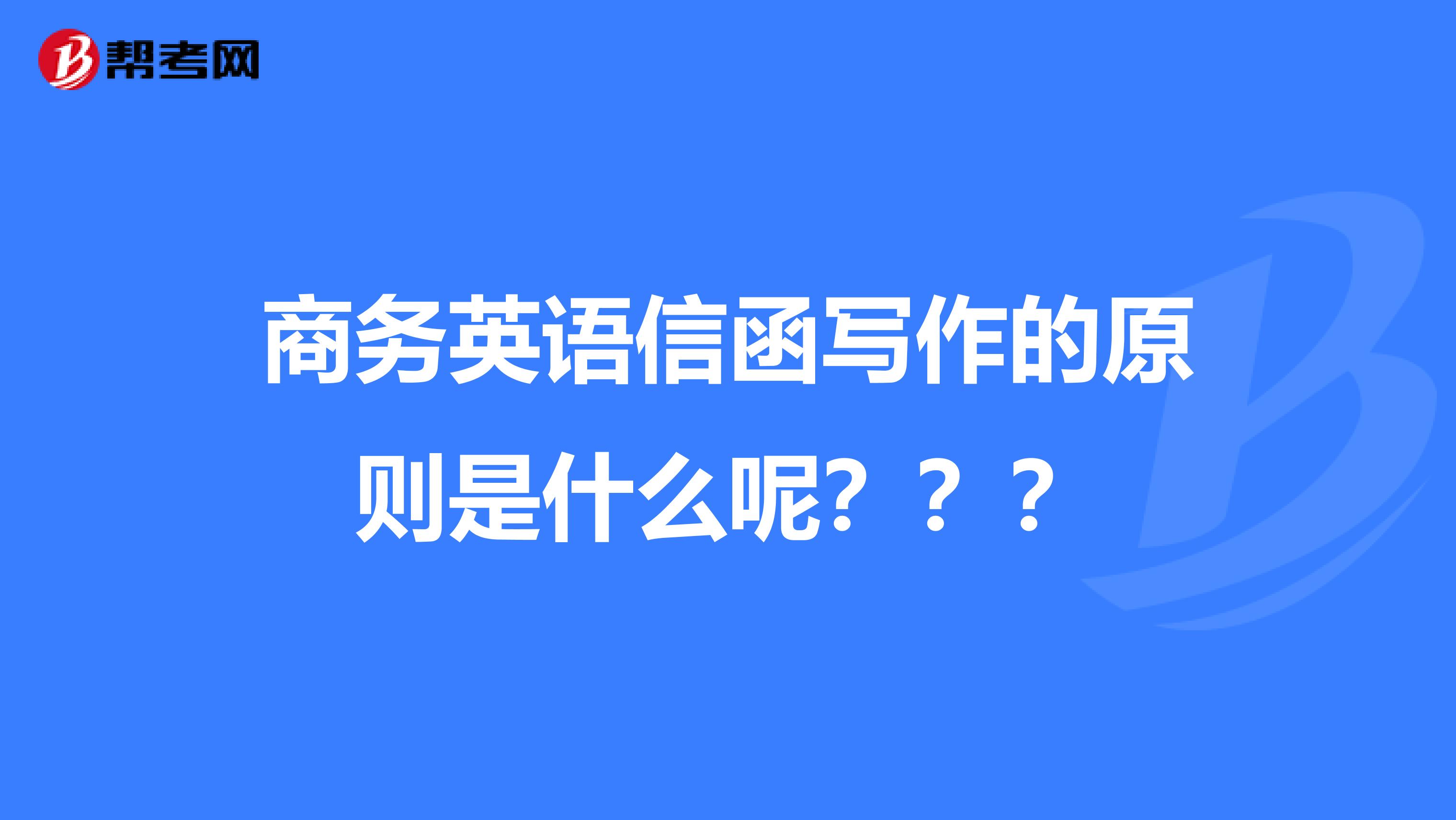 商务英语信函写作的原则是什么呢？？？