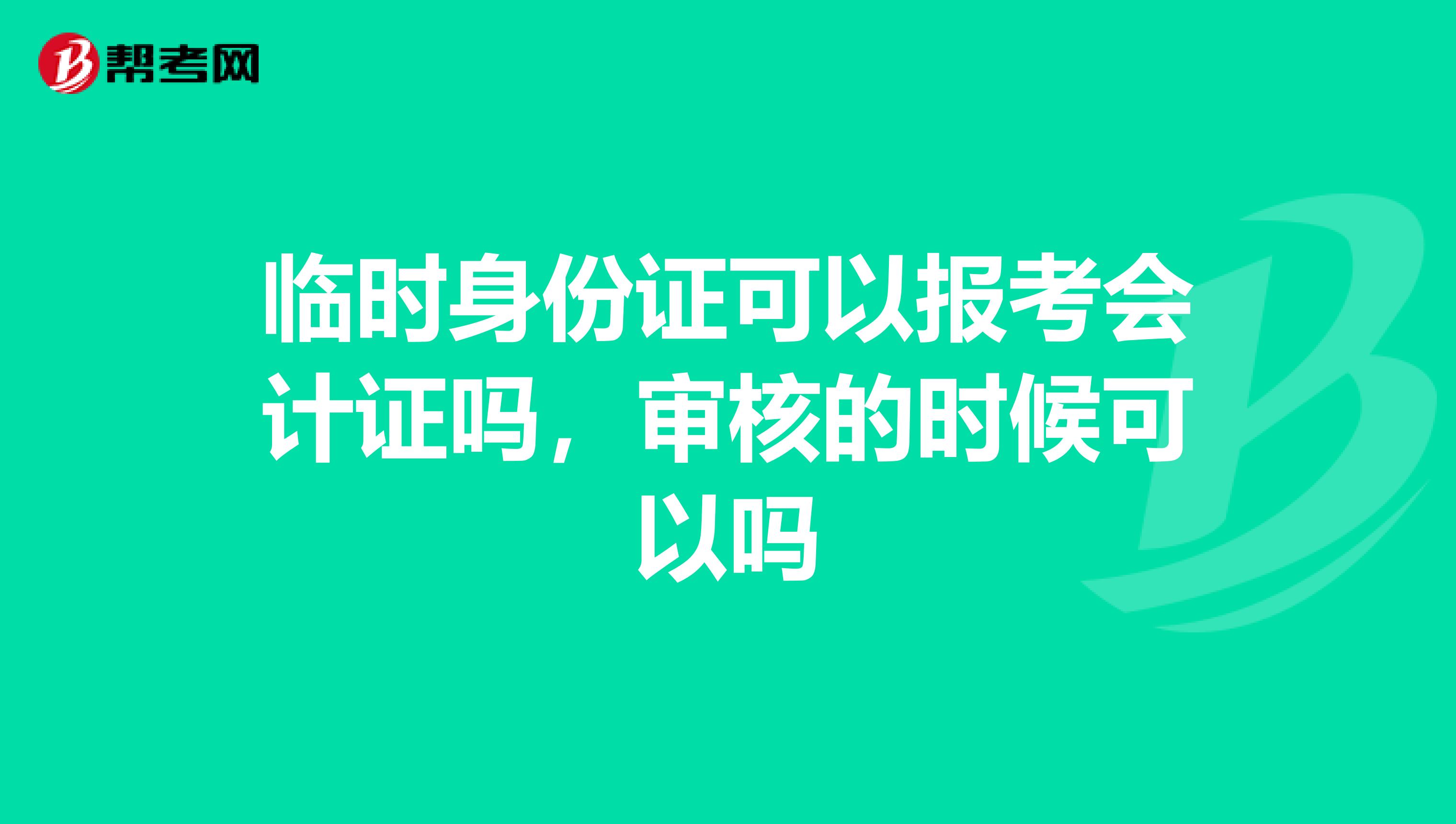 临时身份证可以报考会计证吗,审核的时候可以吗