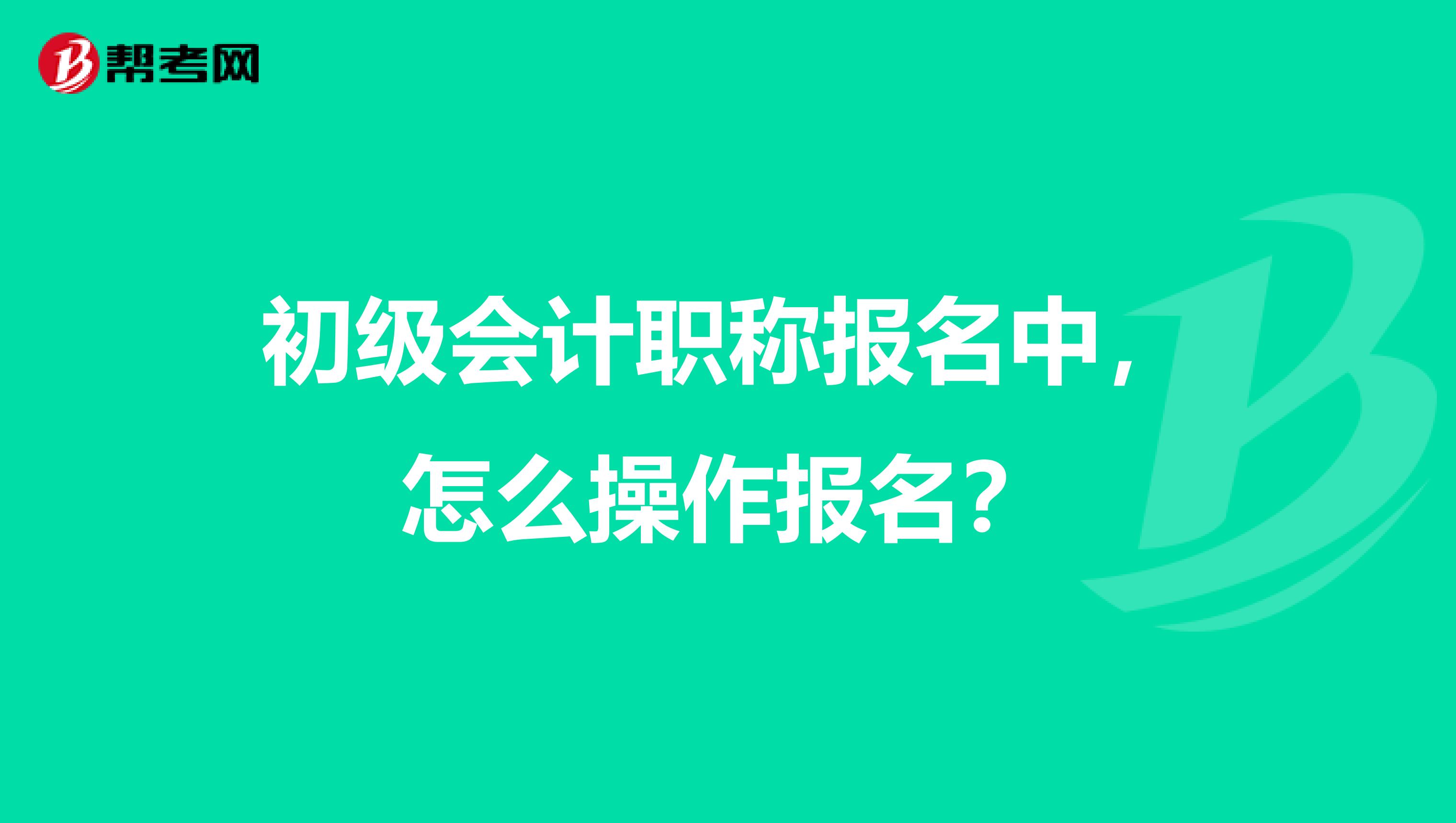 初级会计职称报名中，怎么操作报名？