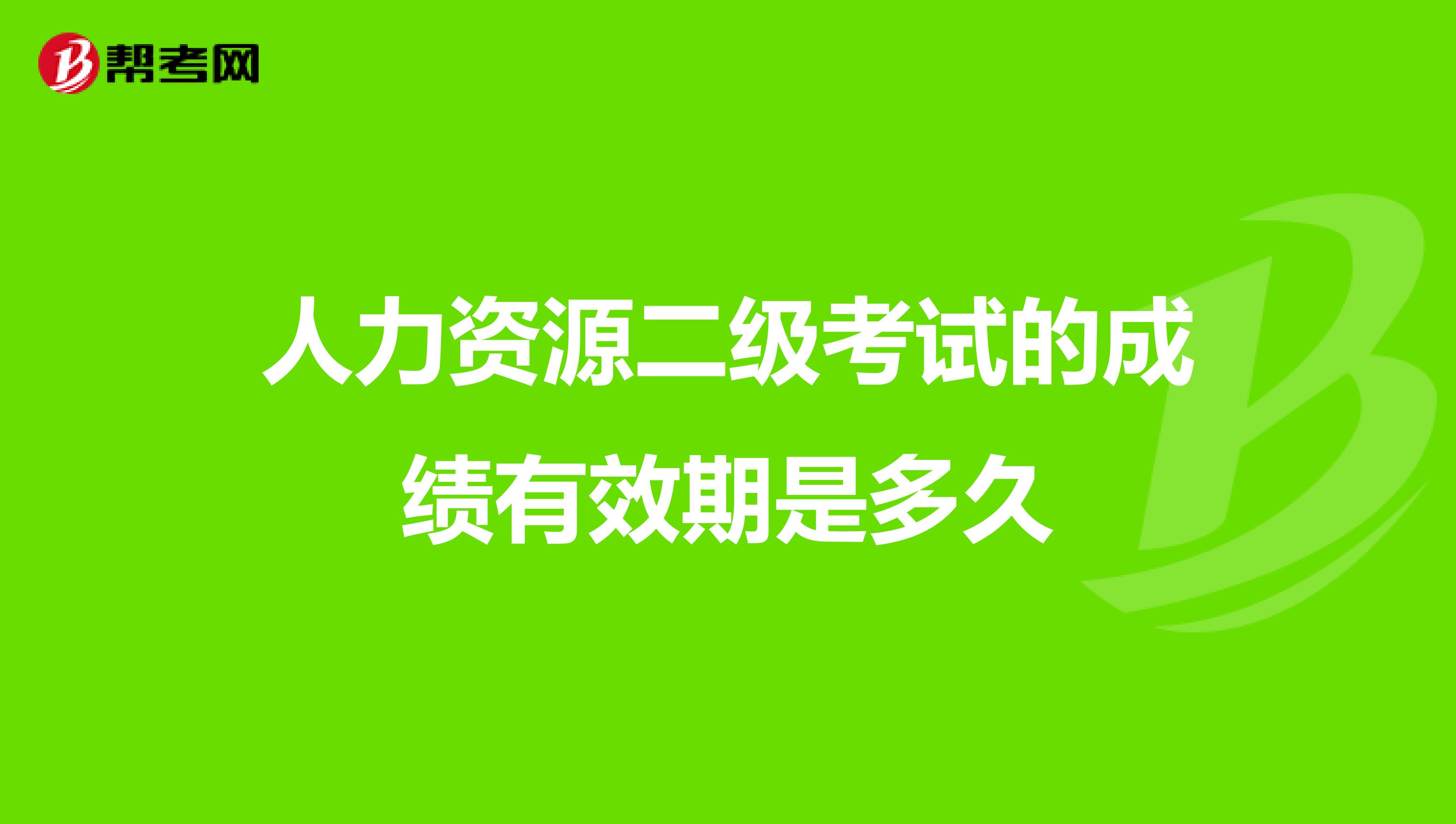 人力资源二级考试的成绩有效期是多久