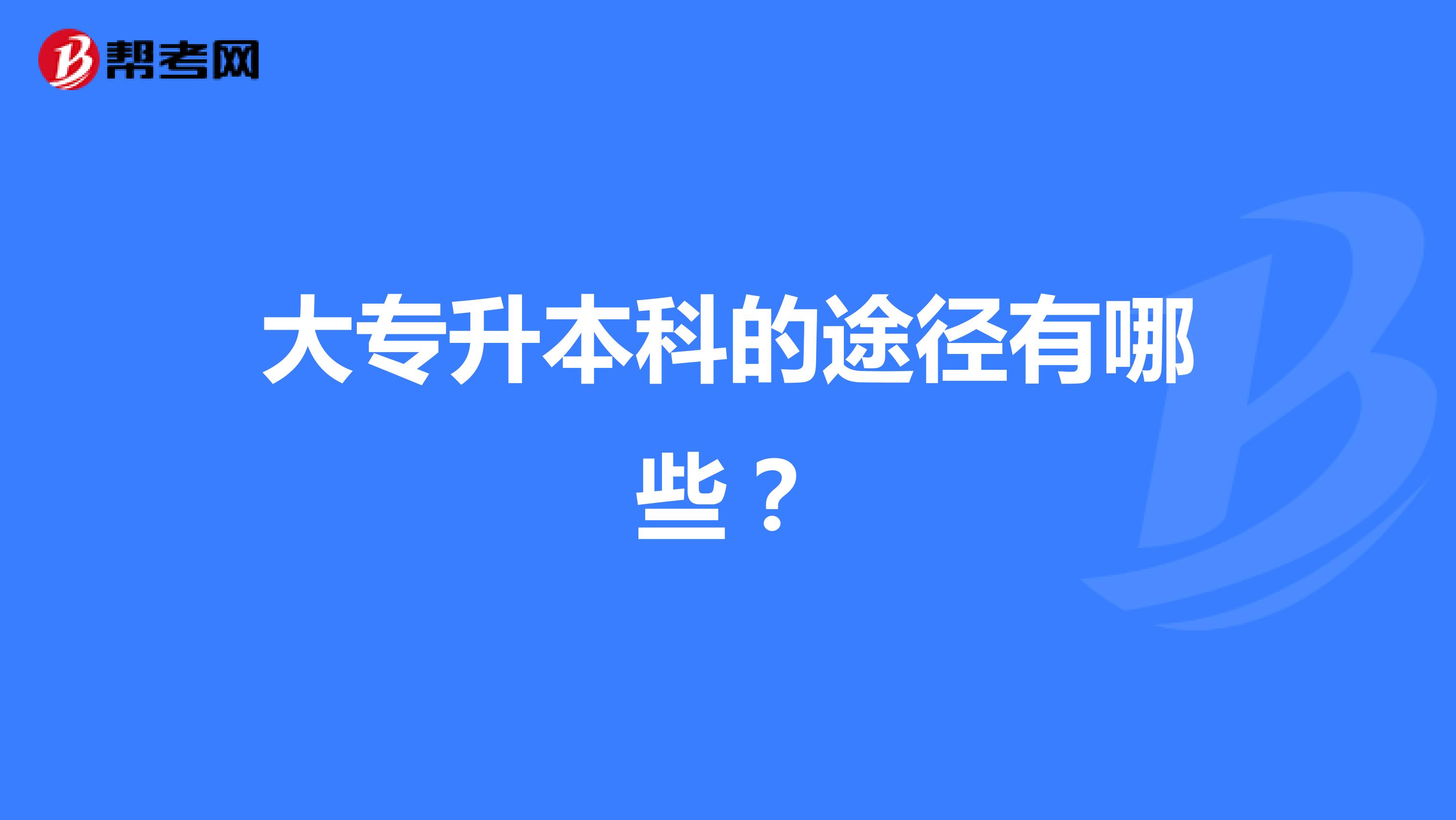 大专升本科的途径有哪些？