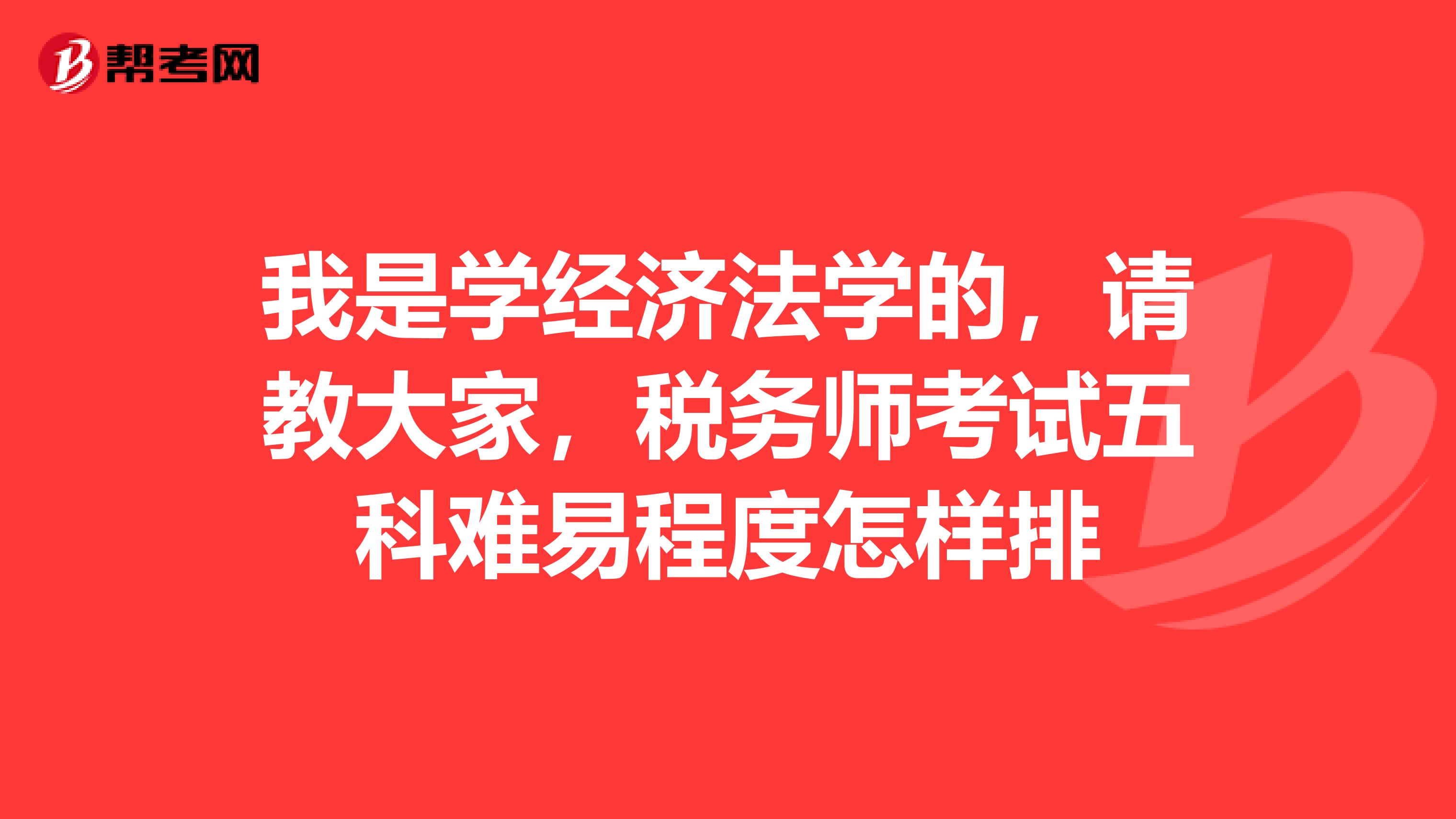 我是学经济法学的,请教大家,税务师考试五科难易程度怎样排