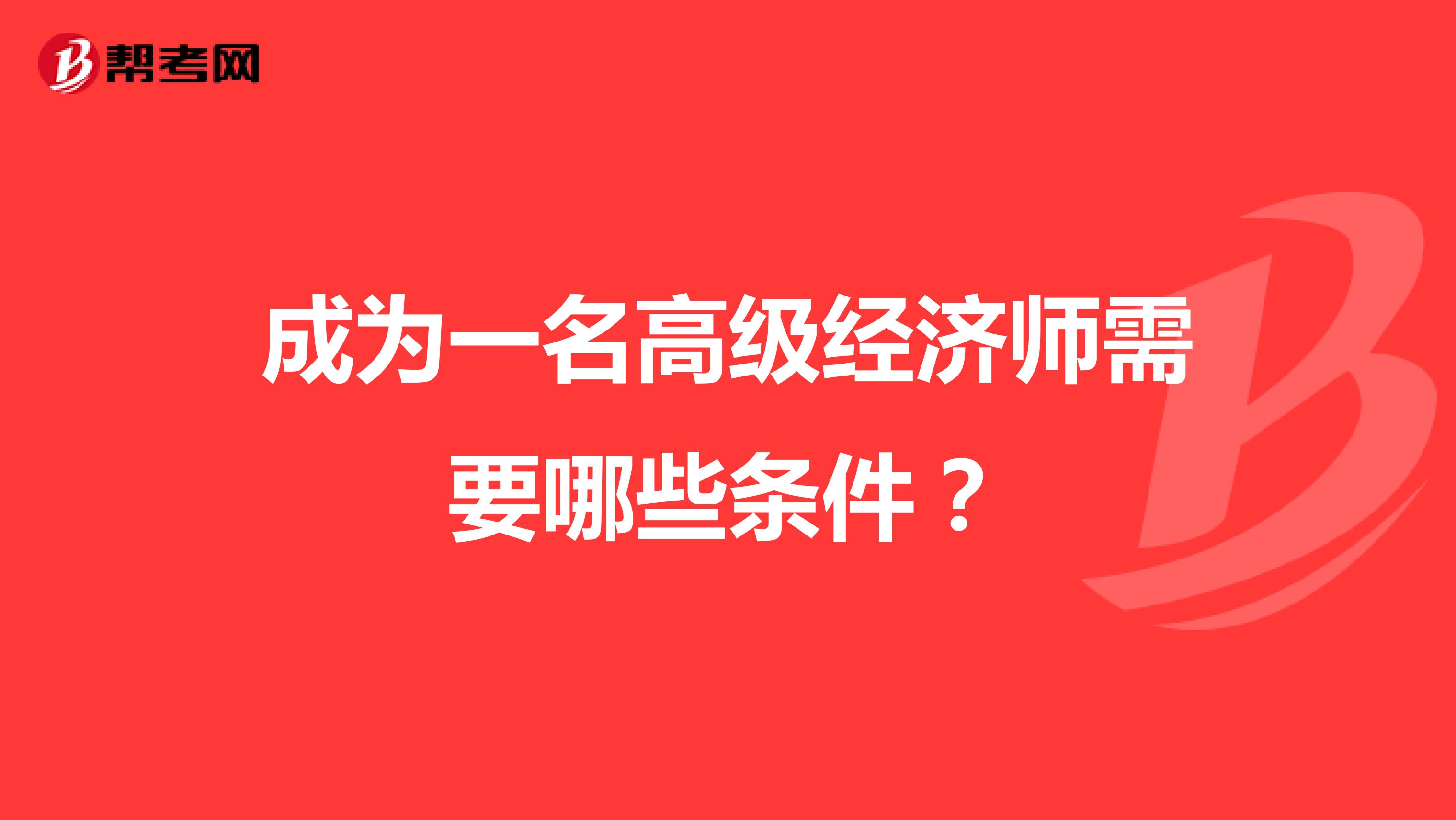 成為一名高級經(jīng)濟師需要哪些條件？