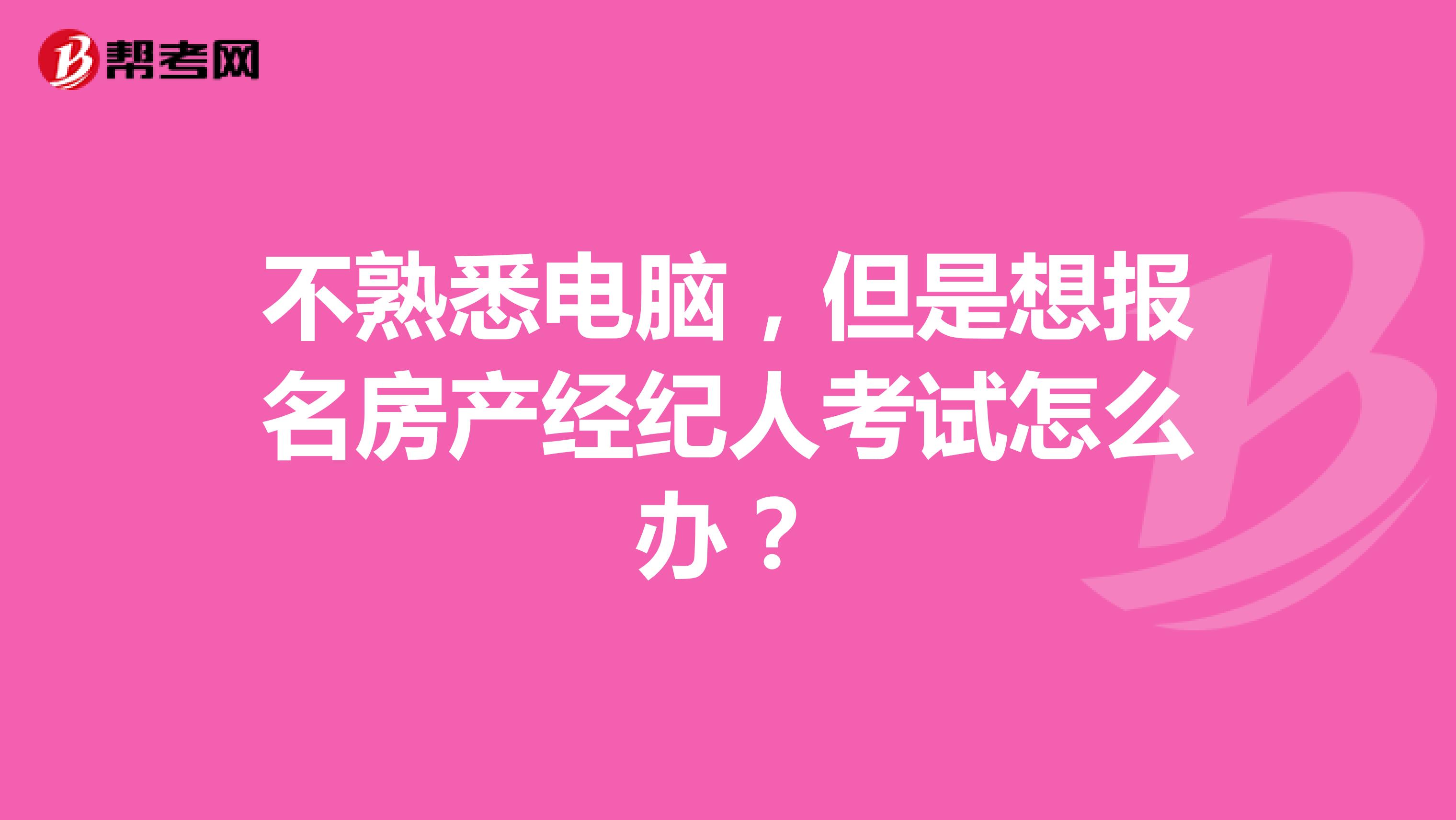 不熟悉电脑，但是想报名房产经纪人考试怎么办？