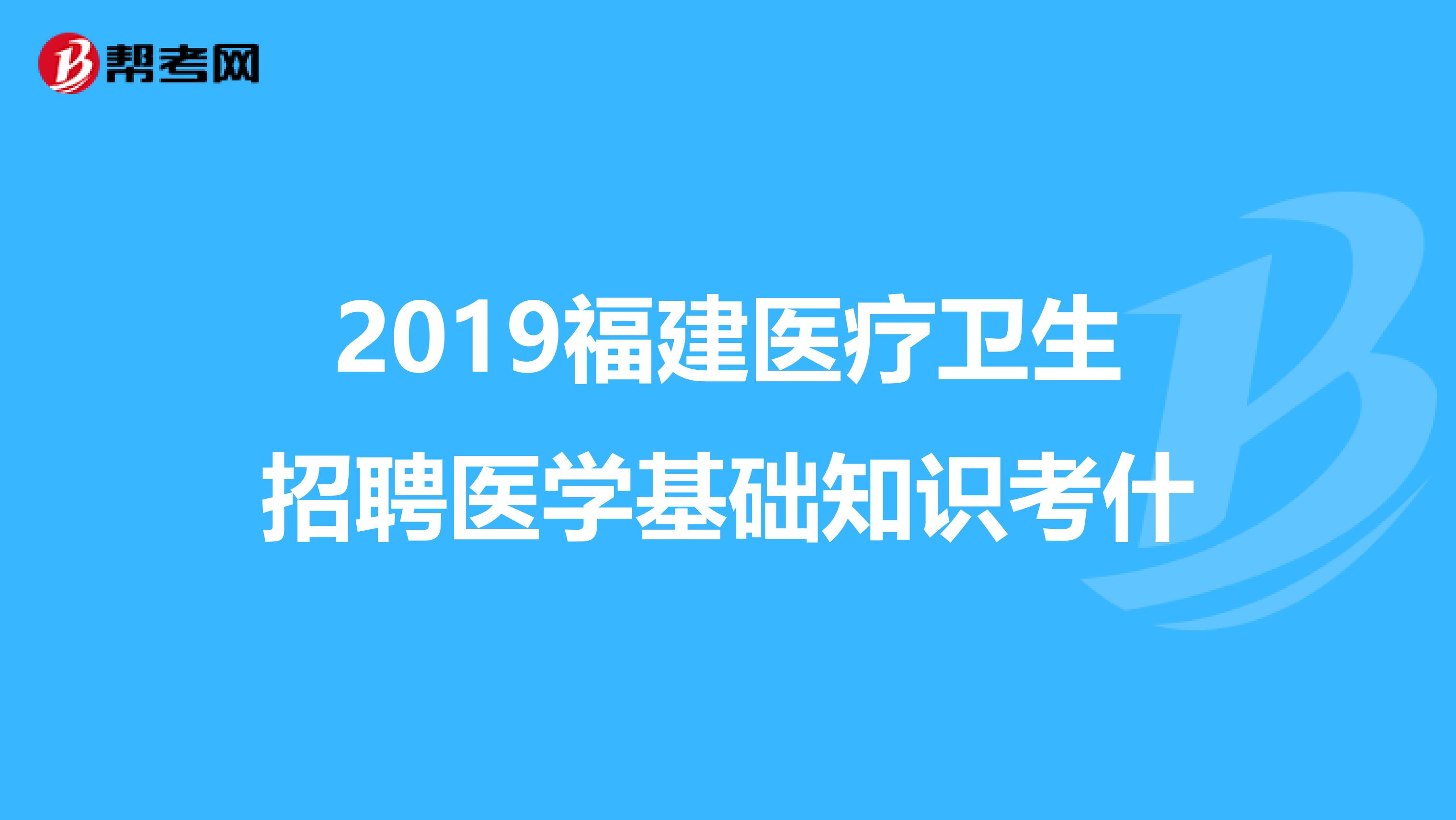 2019福建医疗卫生招聘医学基础知识考什