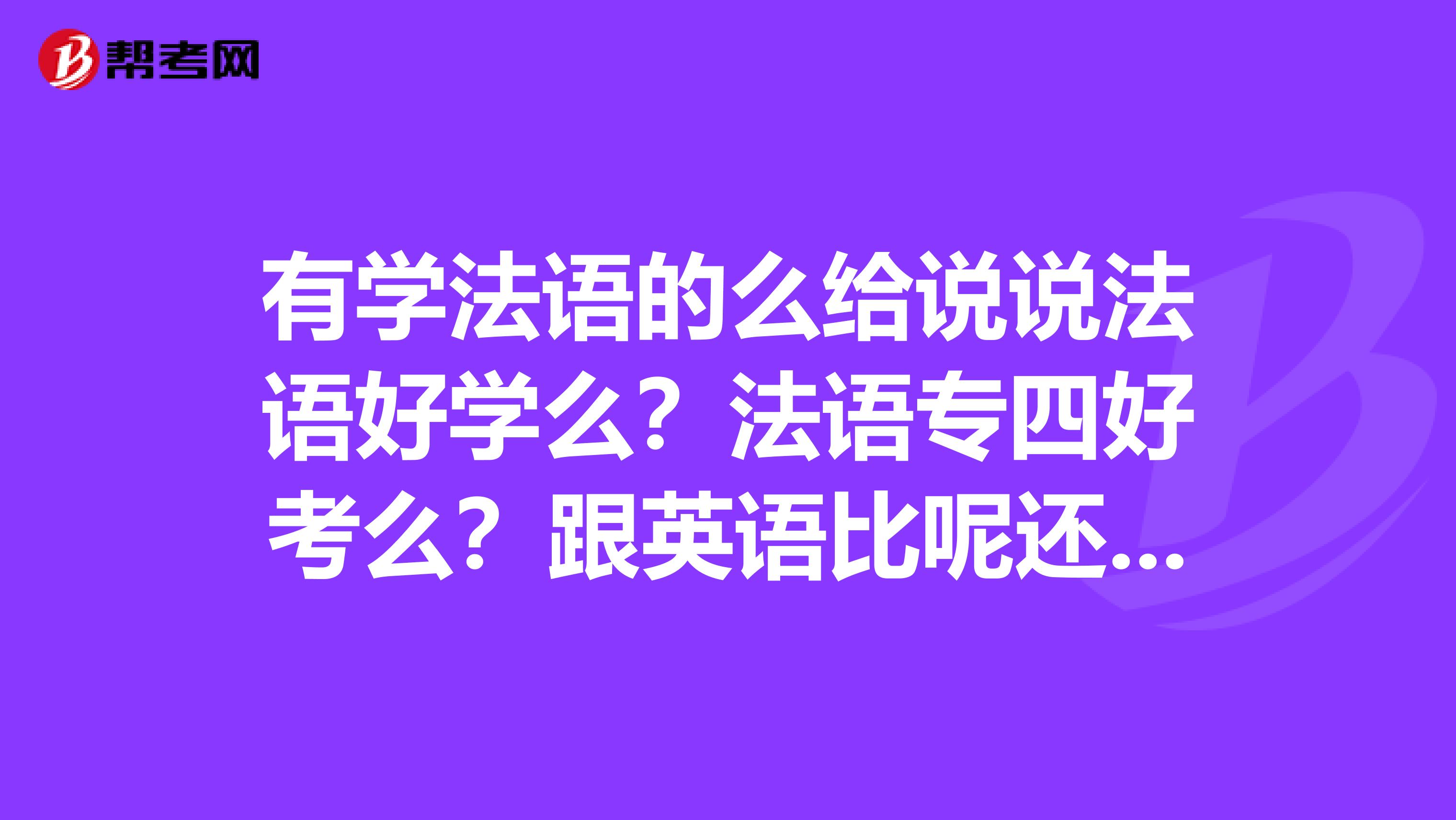 有学法语的么给说说法语好学么？法语专四好考么？跟英语比呢还有学法语的就业形势怎么样啊