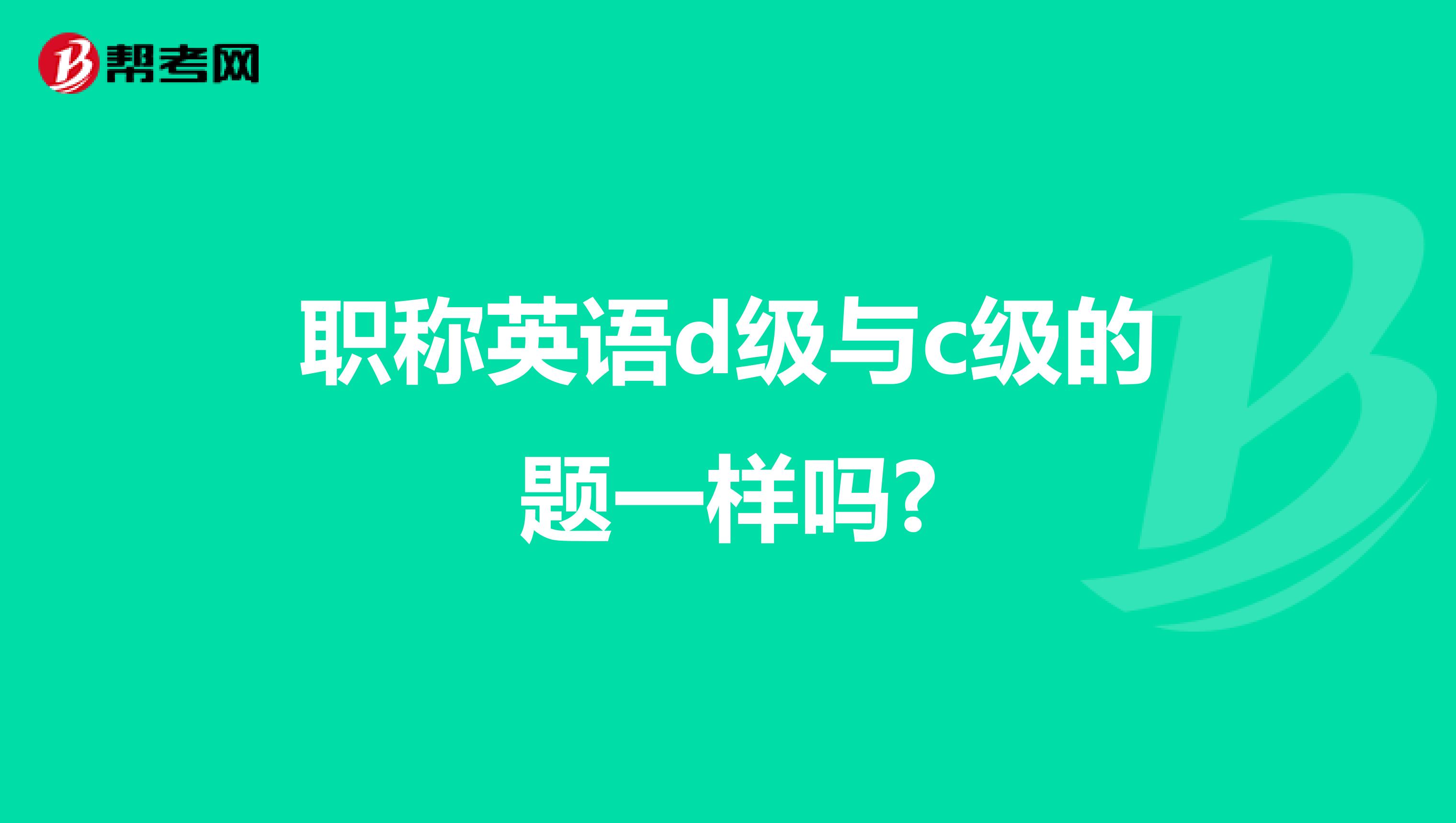 职称英语d级与c级的题一样吗?