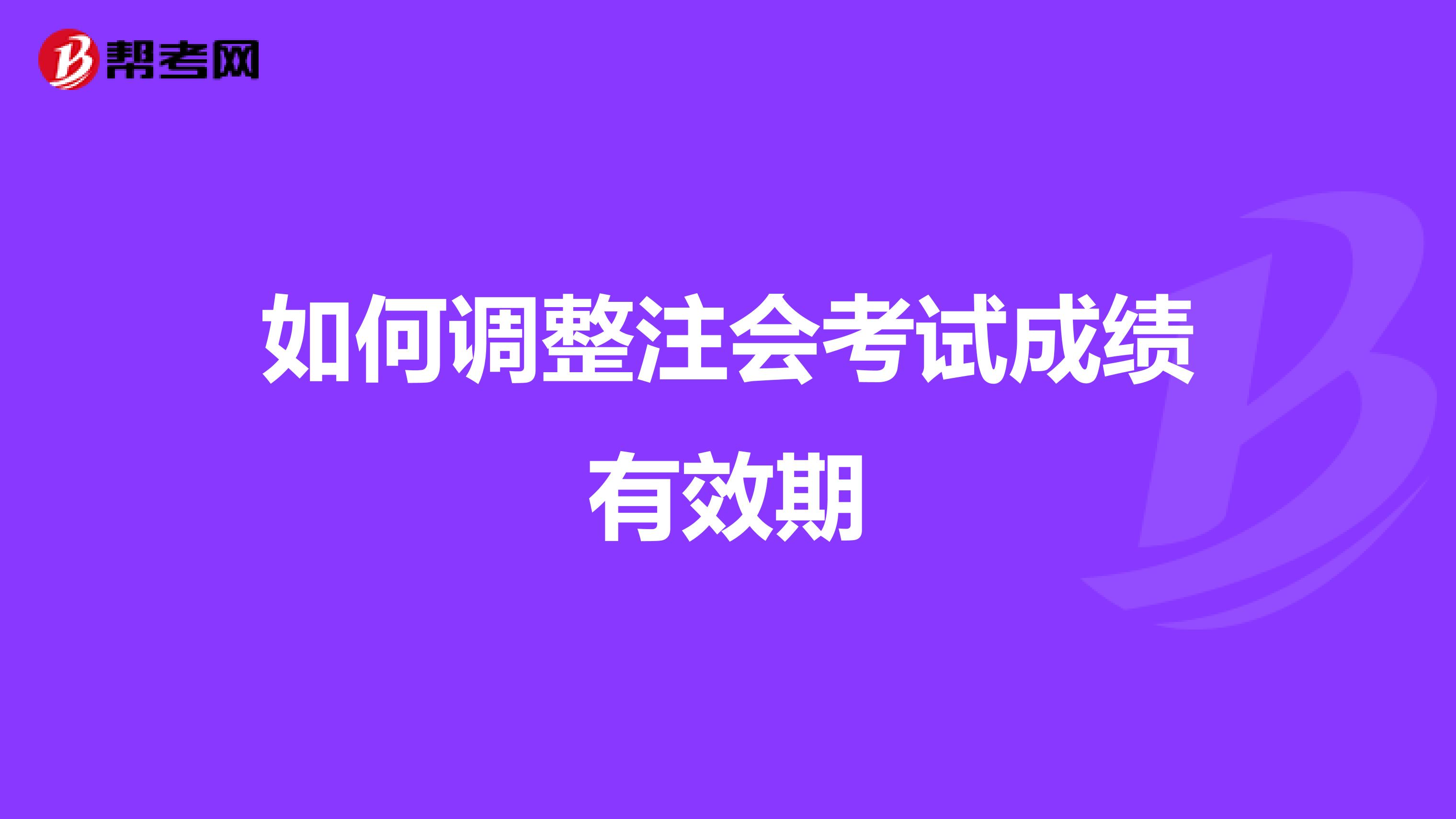 如何调整注会考试成绩有效期