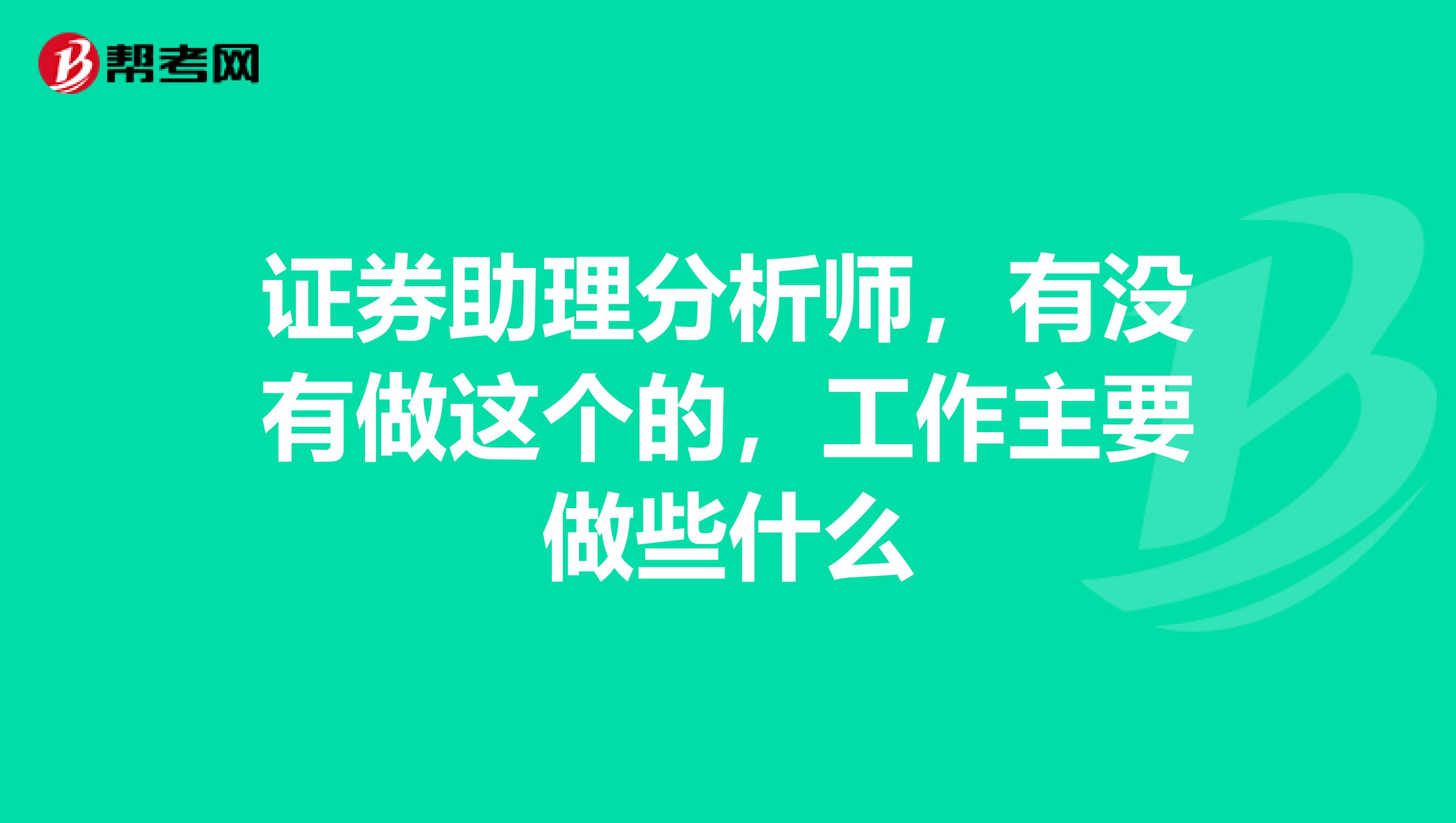 证券助理分析师，有没有做这个的，工作主要做些什么