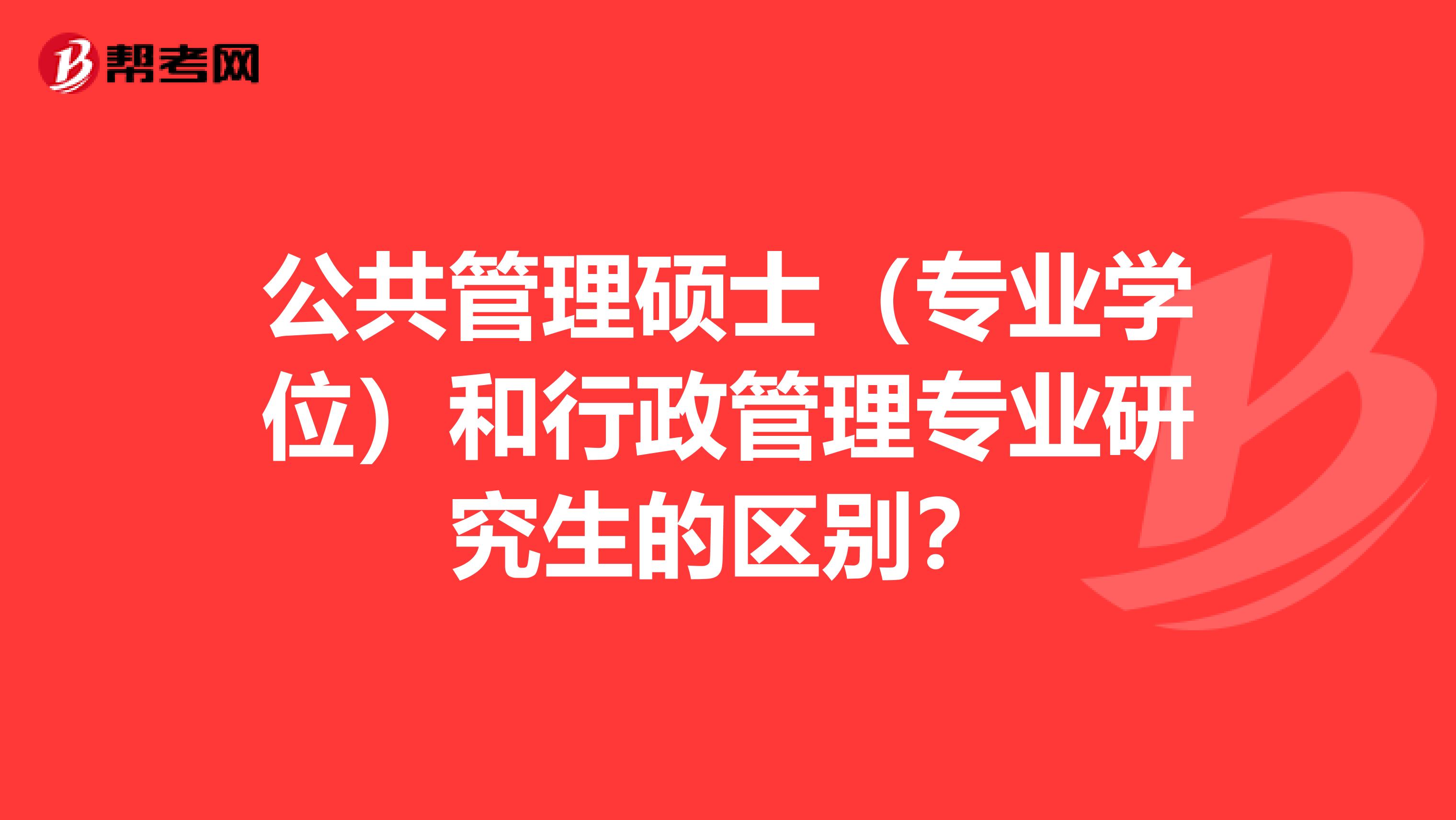 公共管理硕士(专业学位)和行政管理专业研究生的区别?