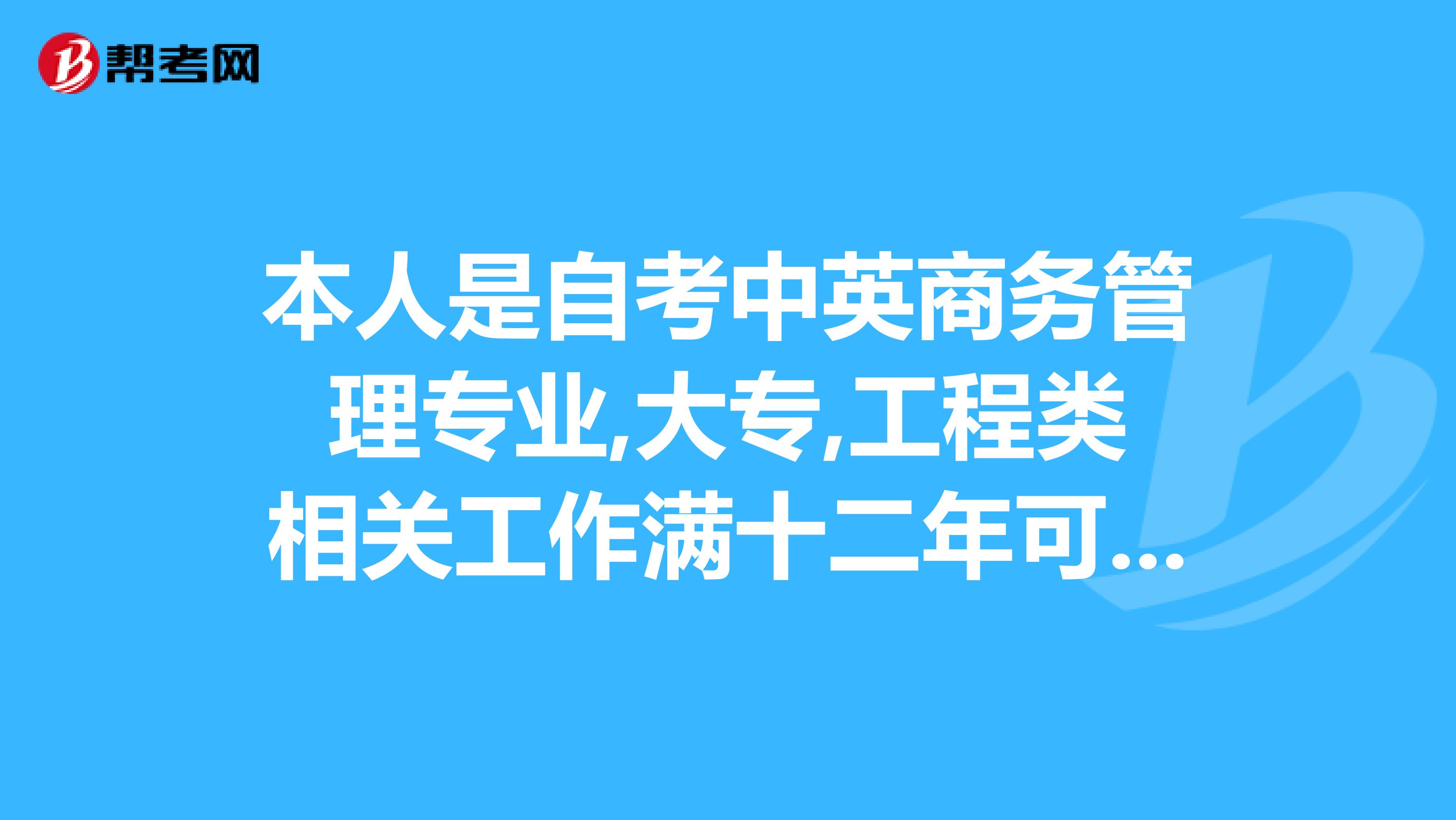 本人是自考中英商务管理专业,大专,工程类相关工作满十二年可以报考二级建造师吗