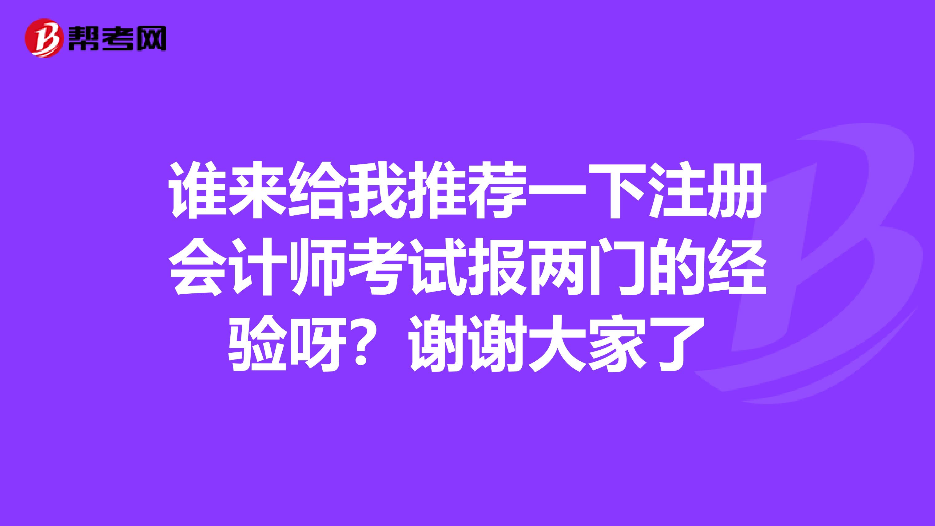 誰來給我推薦一下注冊會計師考試報兩門的經驗呀？謝謝大家了