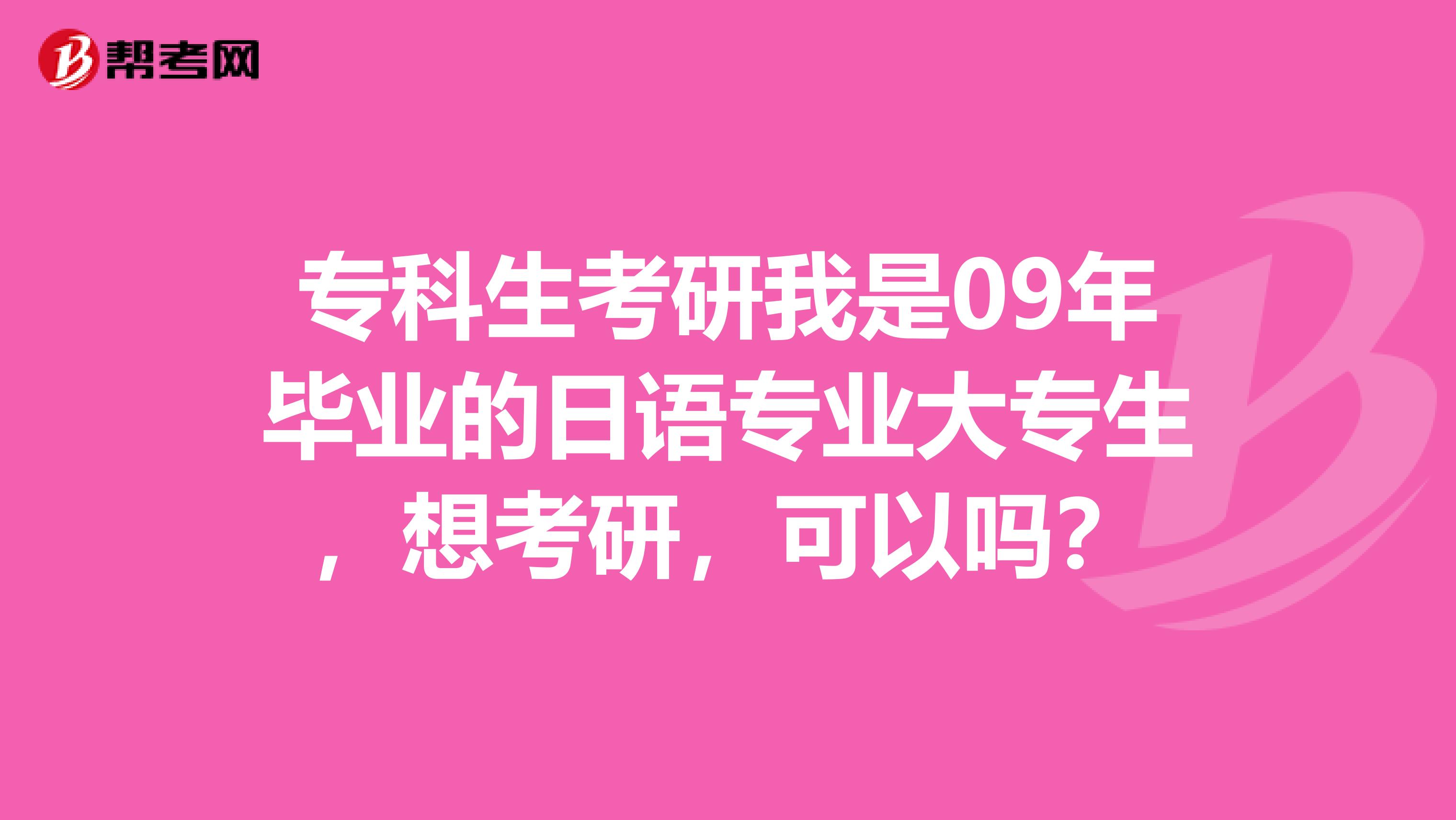 专科生考研我是09年毕业的日语专业大专生，想考研，可以吗？