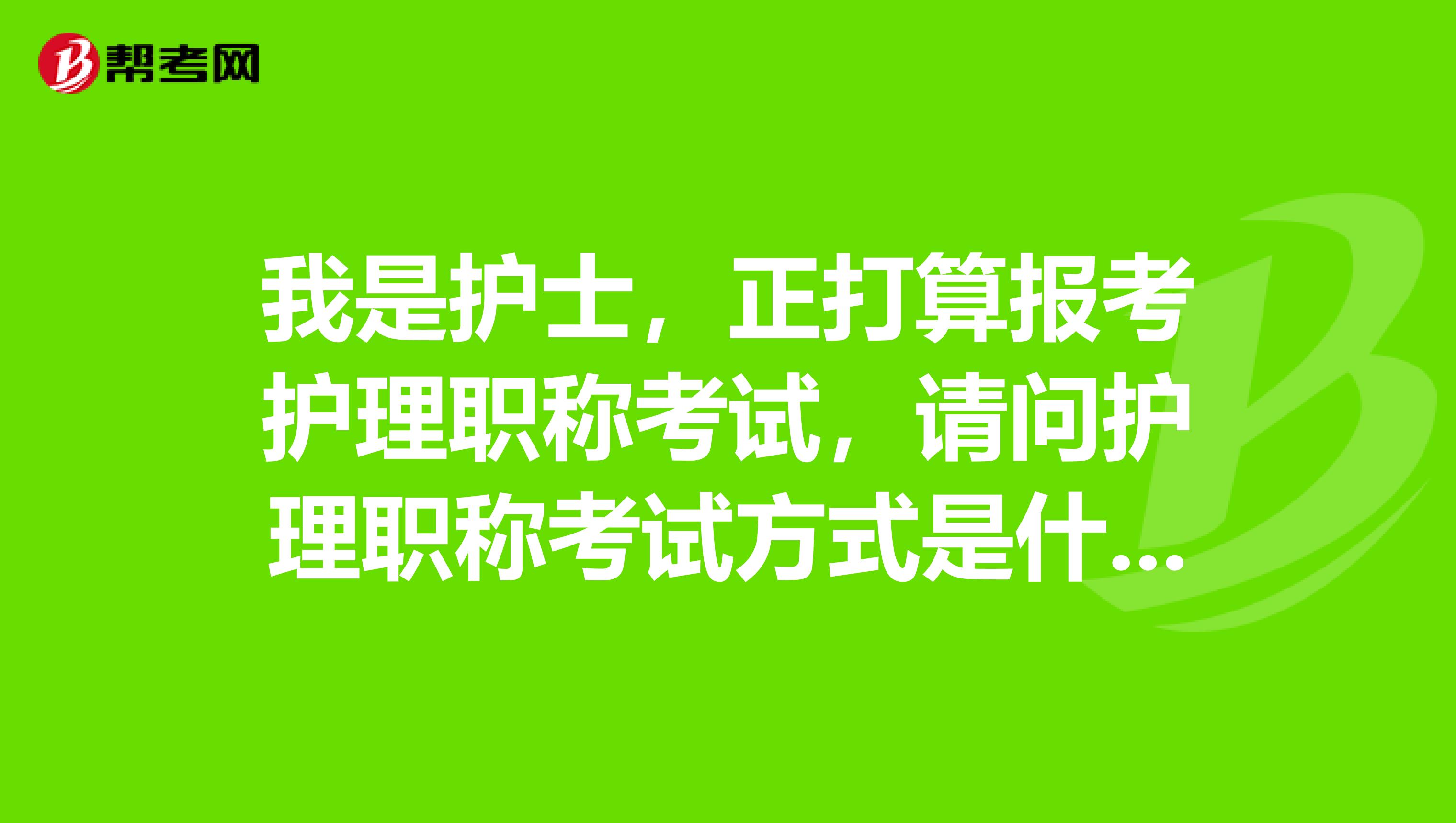 我是护士，正打算报考护理职称考试，请问护理职称考试方式是什么？