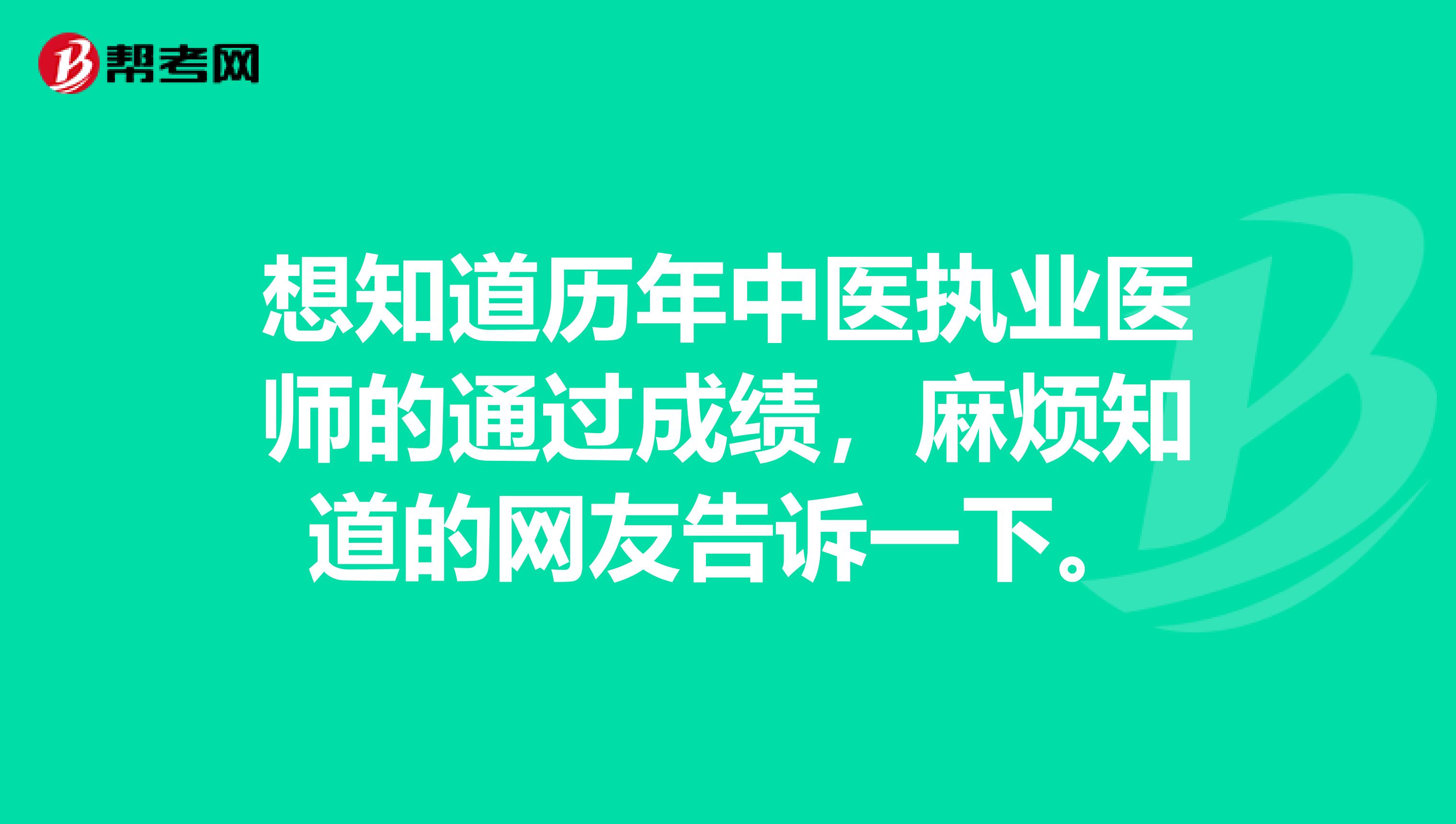 想知道历年中医执业医师的通过成绩,麻烦知道的网友告诉一下。