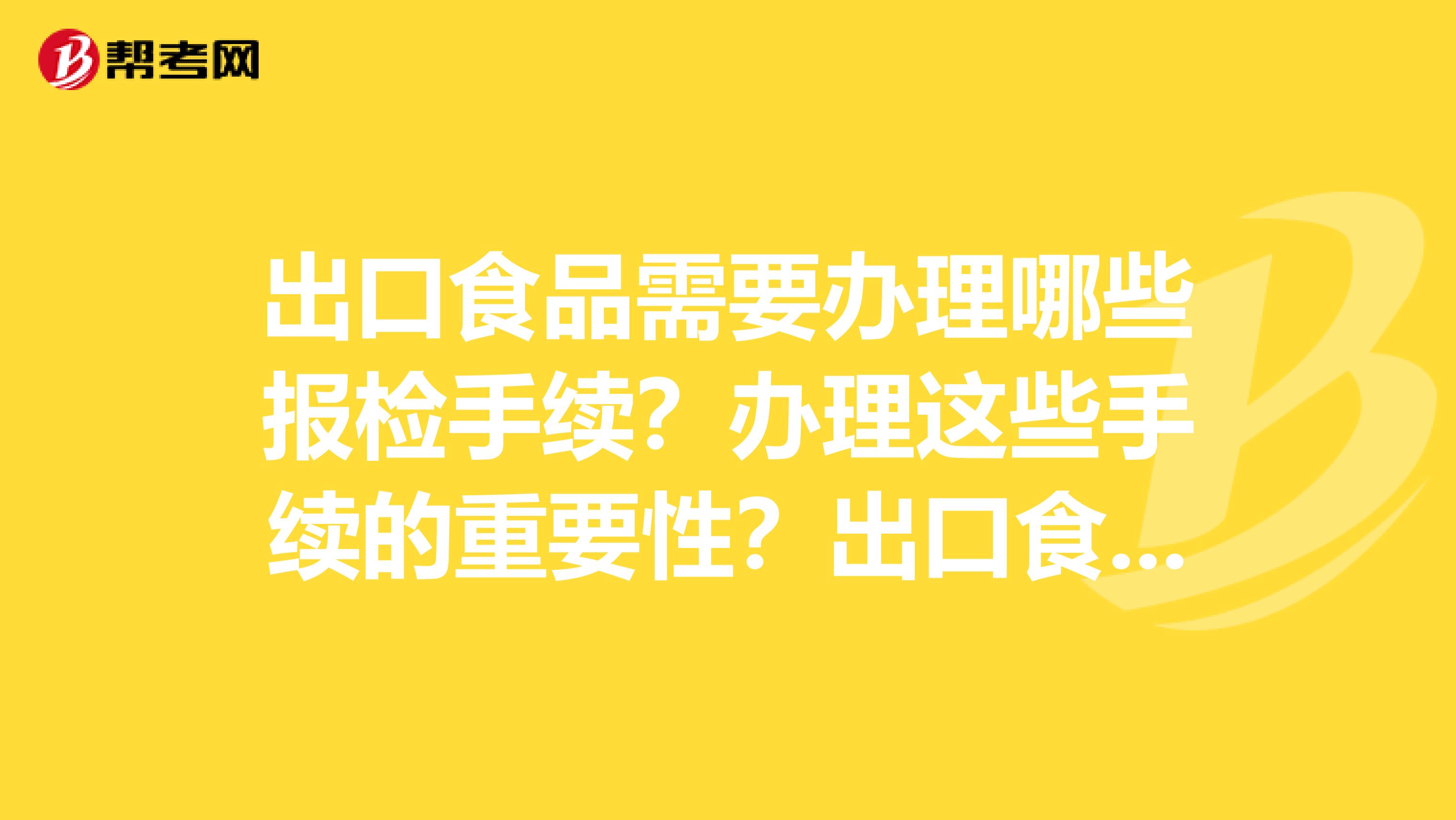 出口食品需要办理哪些报检手续?办理这些手续的重要性?出口食品的报检流程图及流程说明?