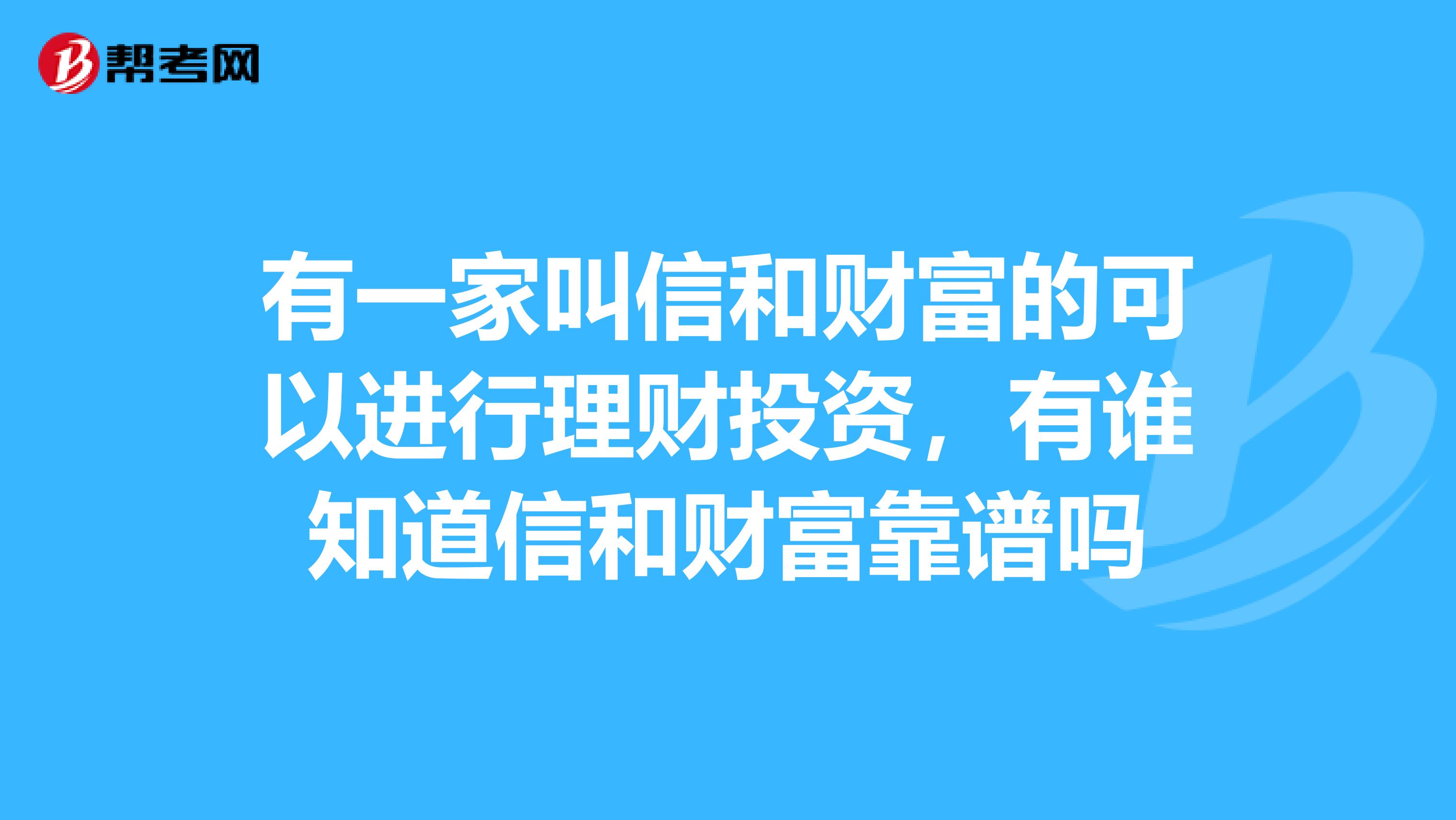 有一家叫信和财富的可以进行理财投资，有谁知道信和财富靠谱吗
