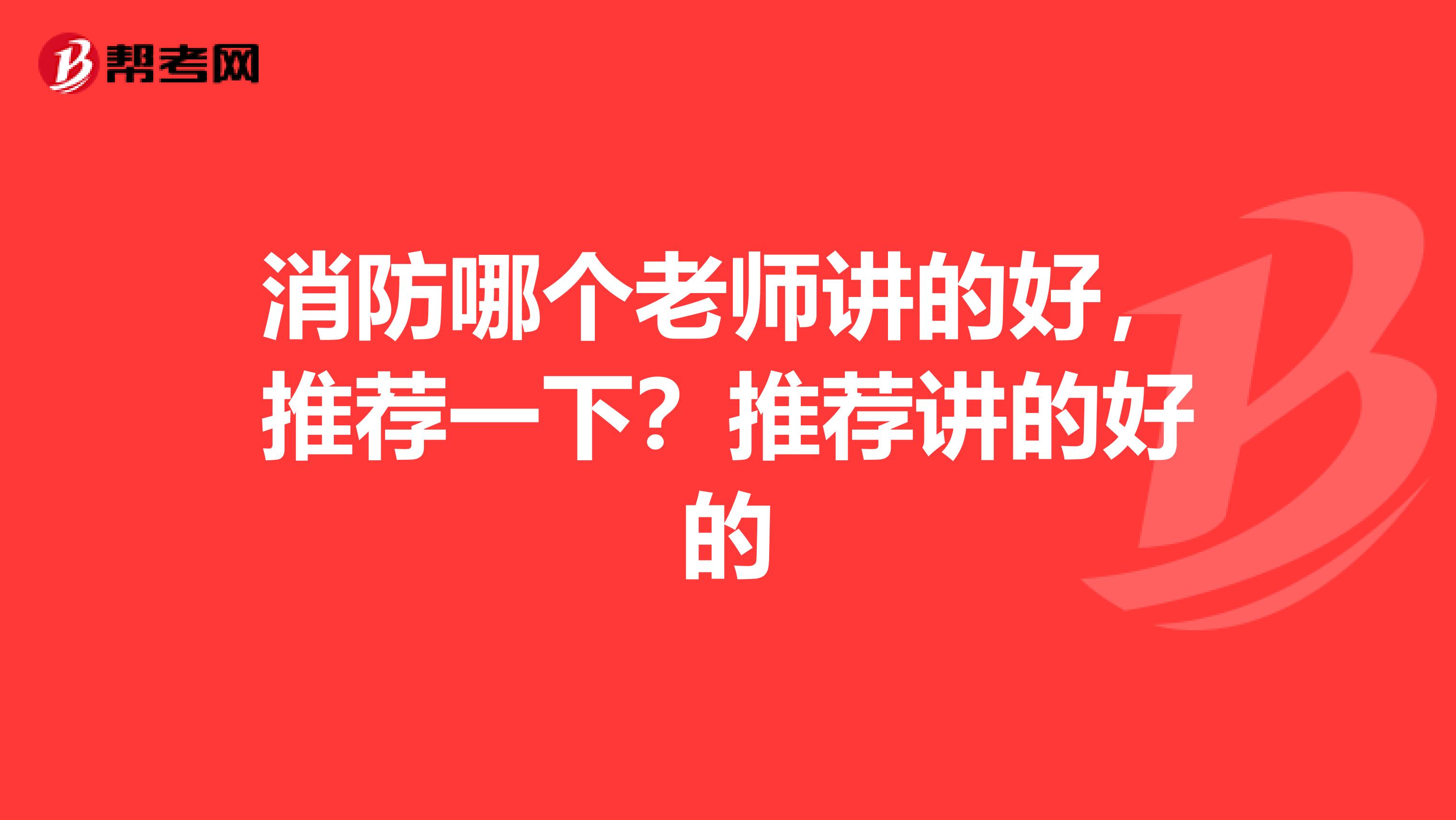 消防哪个老师讲的好，推荐一下？推荐讲的好的