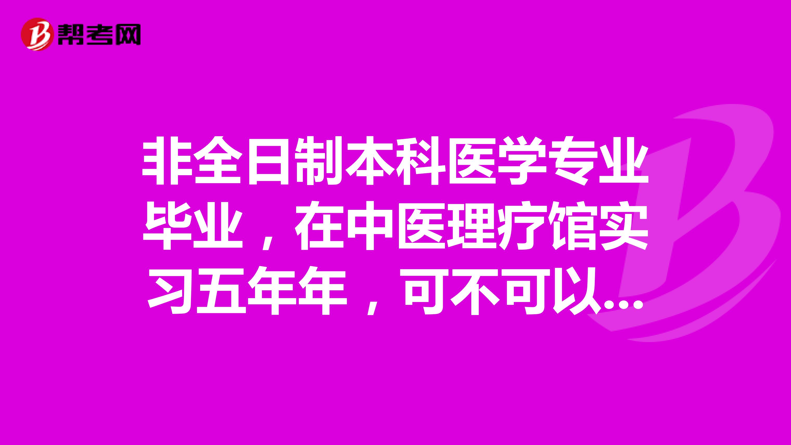 非全日制本科医学专业毕业，在中医理疗馆实习五年年，可不可以报考哦？