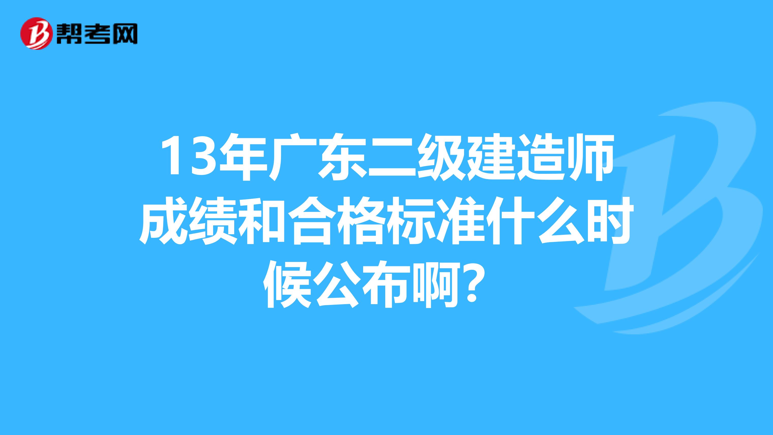 13年广东二级建造师成绩和合格标准什么时候公布啊?