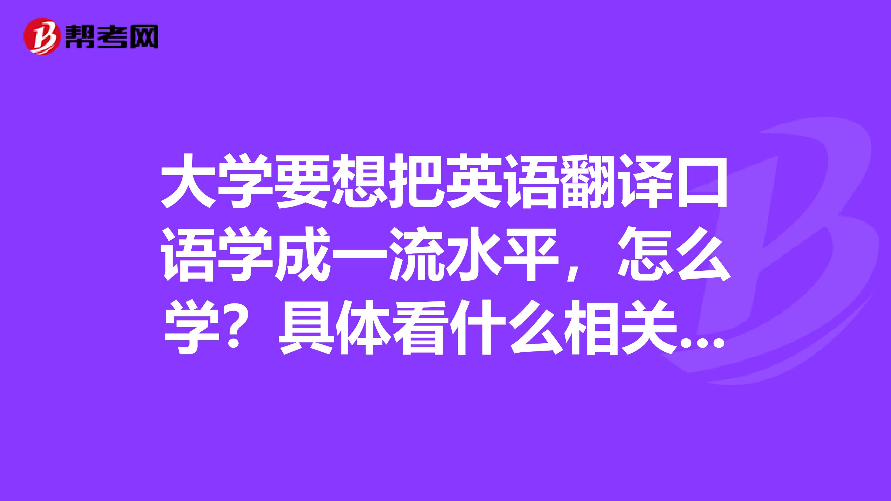 大学要想把英语翻译口语学成一流水平，怎么学？具体看什么相关书籍？