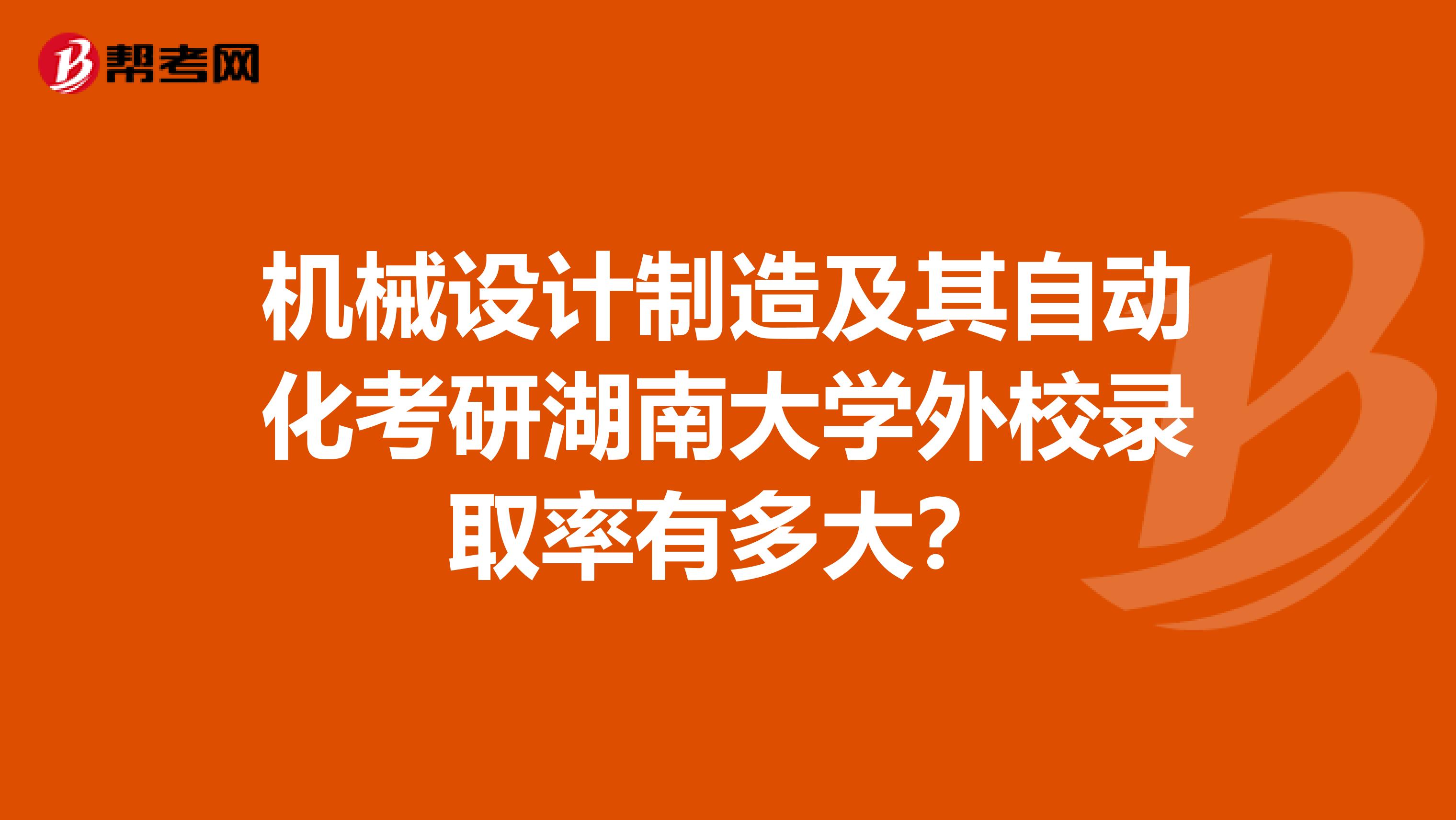 機械設計制造及其自動化考研湖南大學外校錄取率有多大?