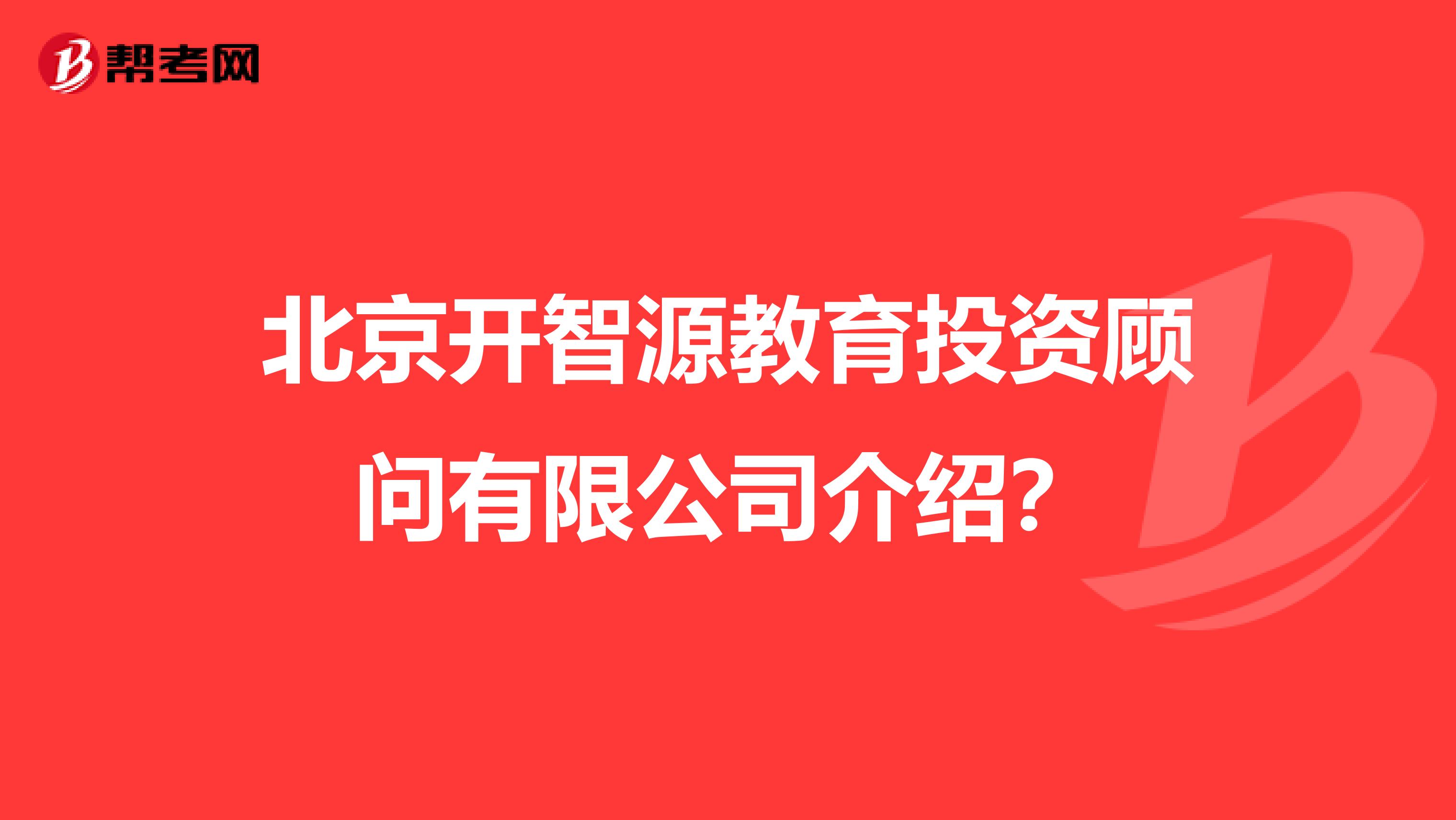 北京开智源教育投资顾问有限公司介绍?