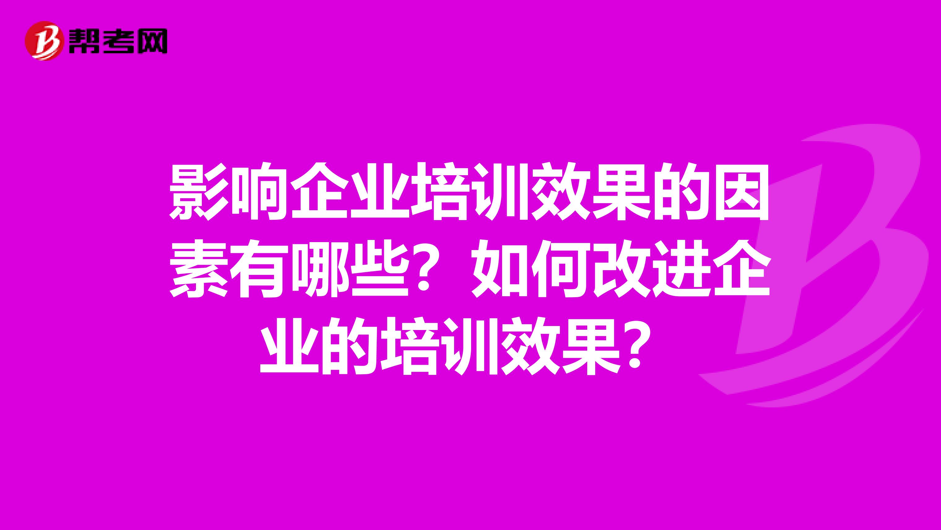 影响企业培训效果的因素有哪些？如何改进企业的培训效果？