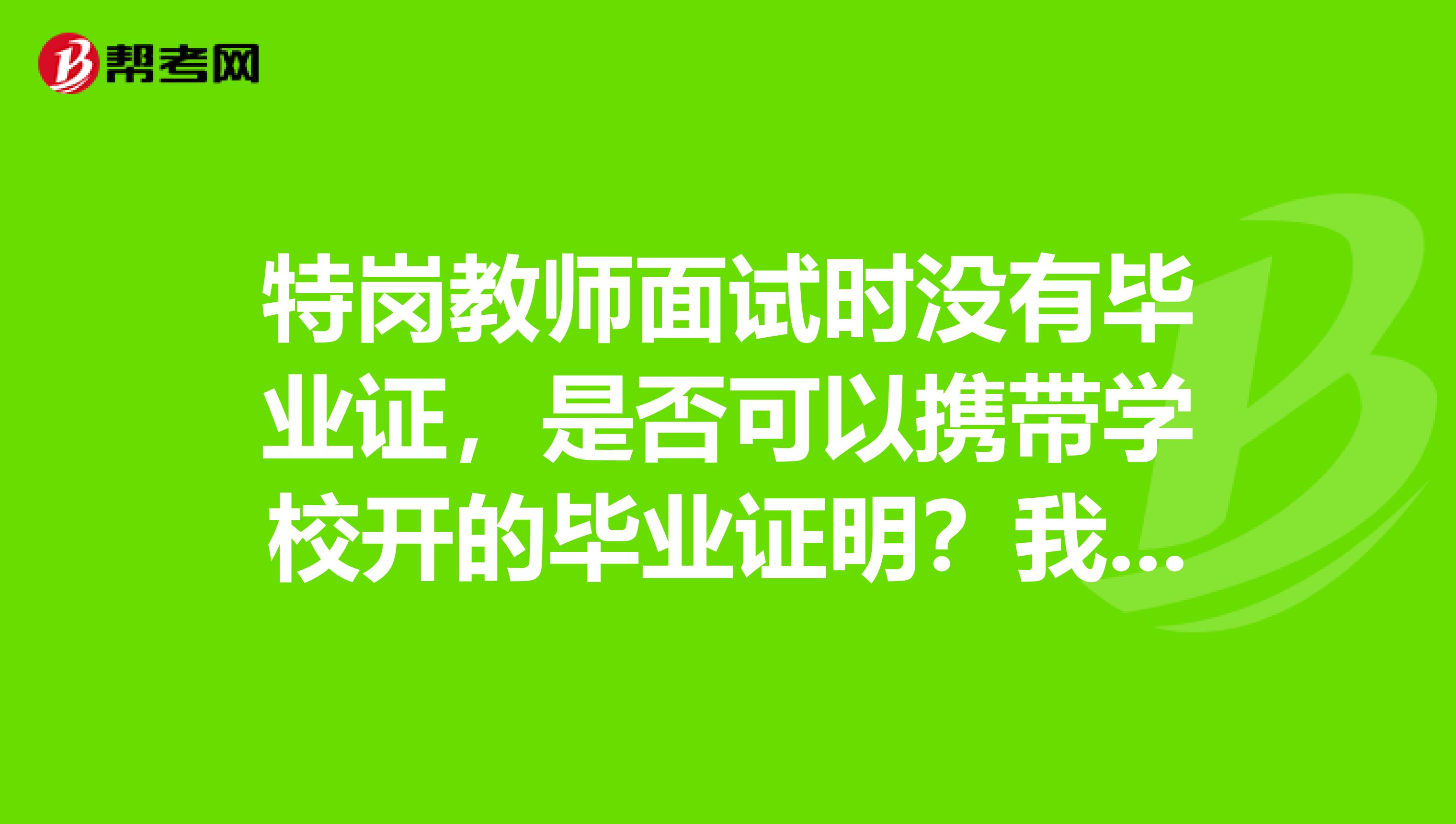 特岗教师面试时没有毕业证，是否可以携带学校开的毕业证明？我是北京协和医学院的