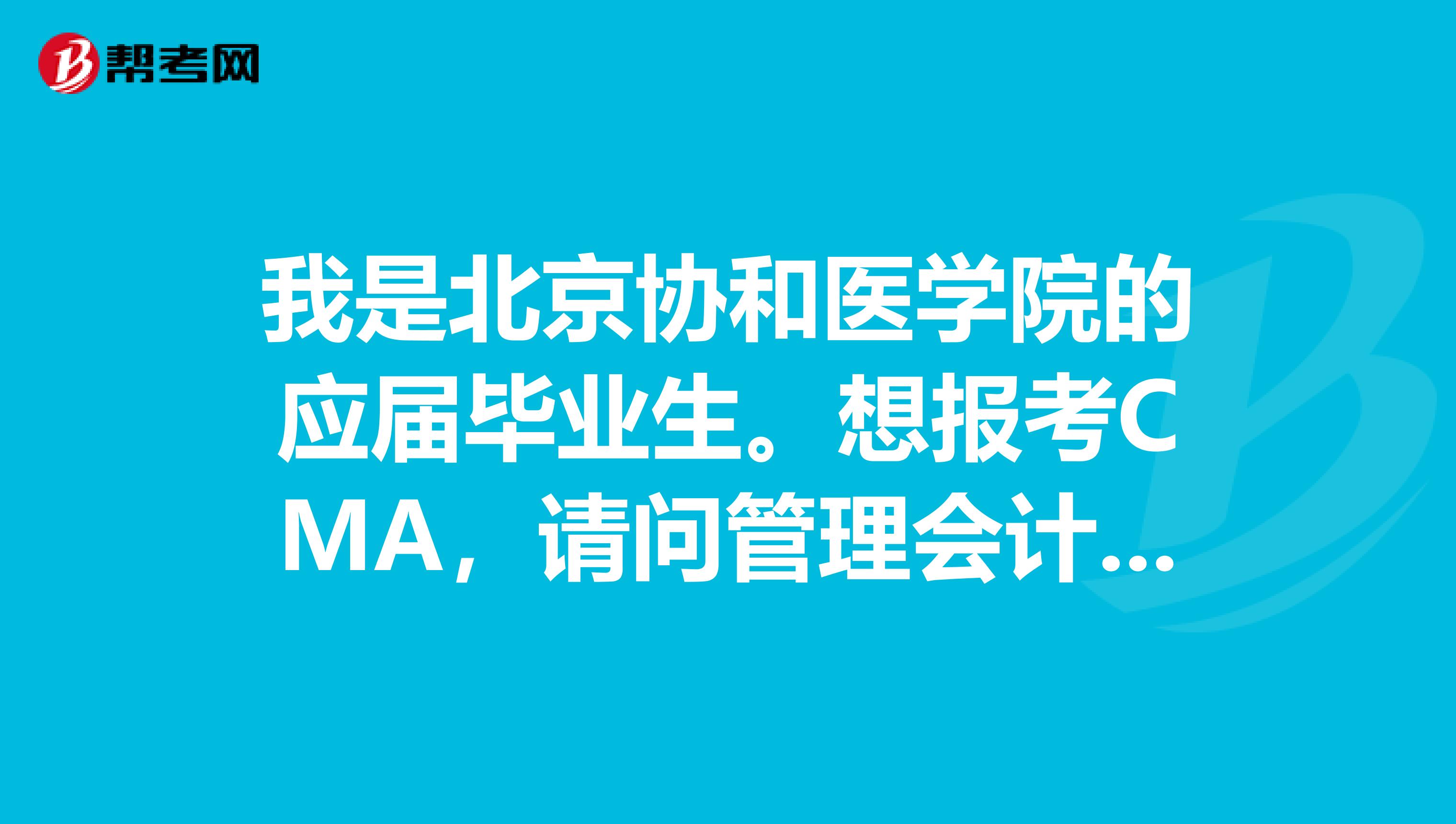 我是北京协和医学院的应届毕业生。想报考CMA，请问管理会计师考试要注意哪些事情？