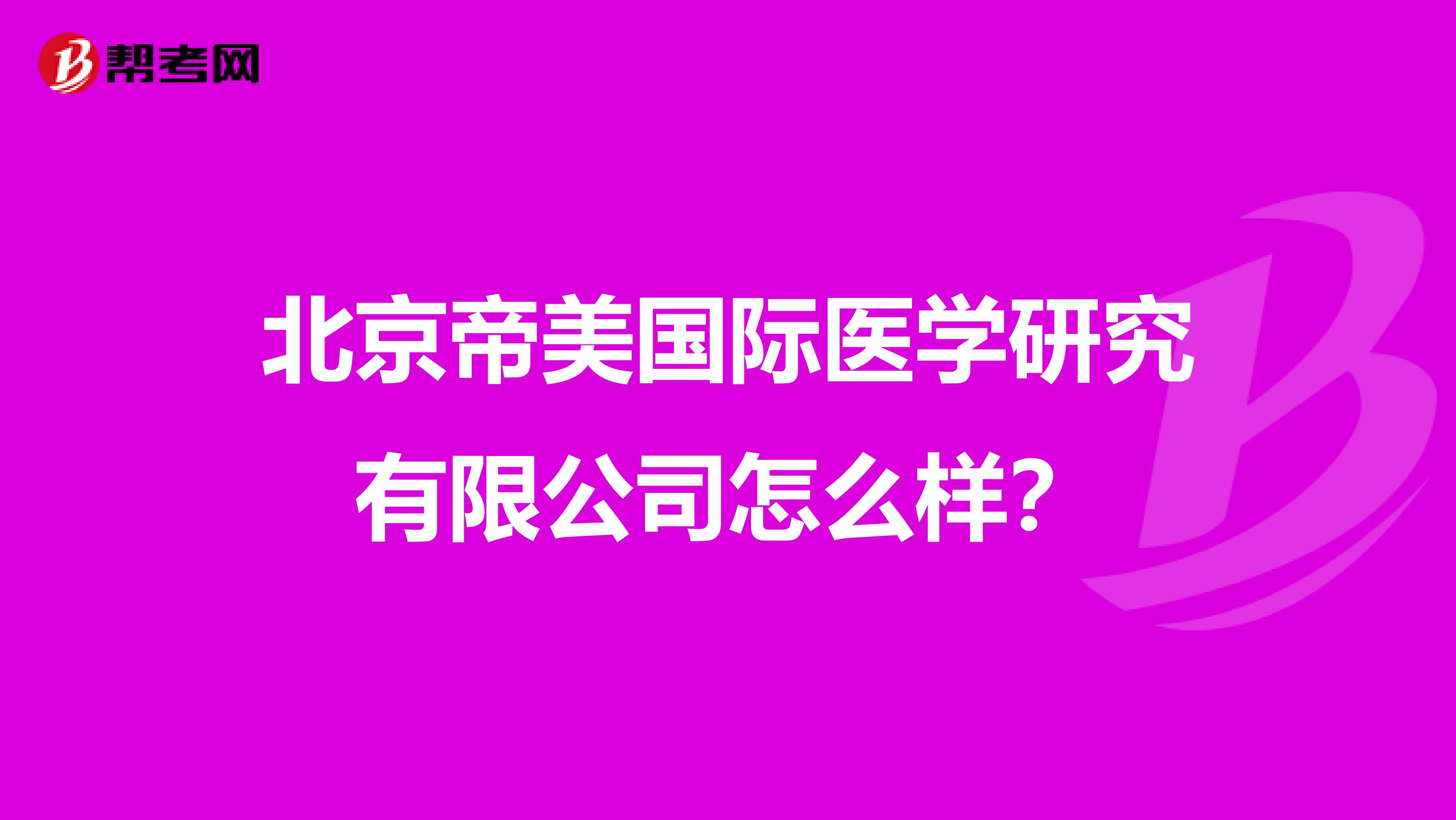 北京帝美国际医学研究有限公司怎么样?