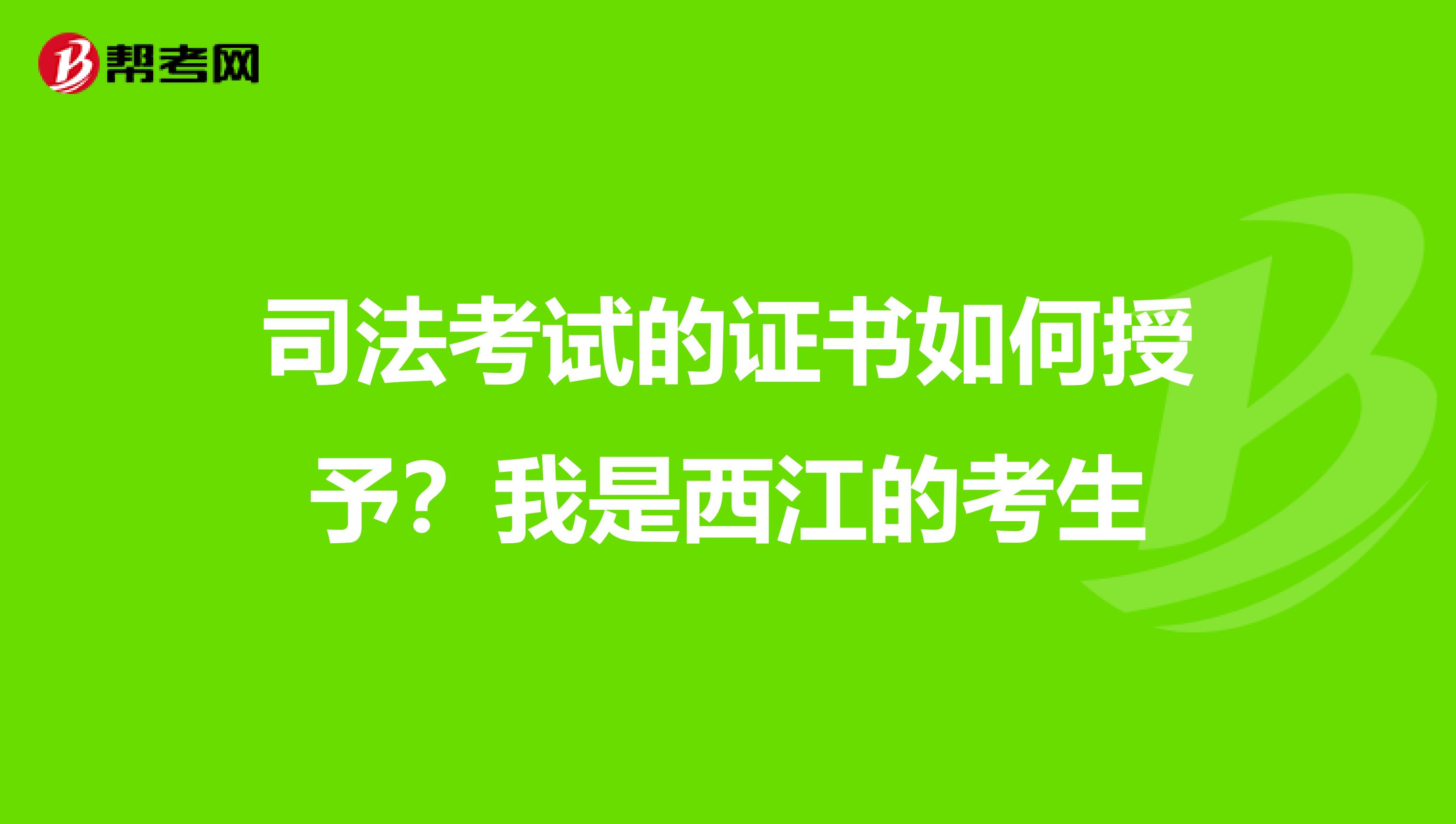 司法考试的证书如何授予？我是西江的考生