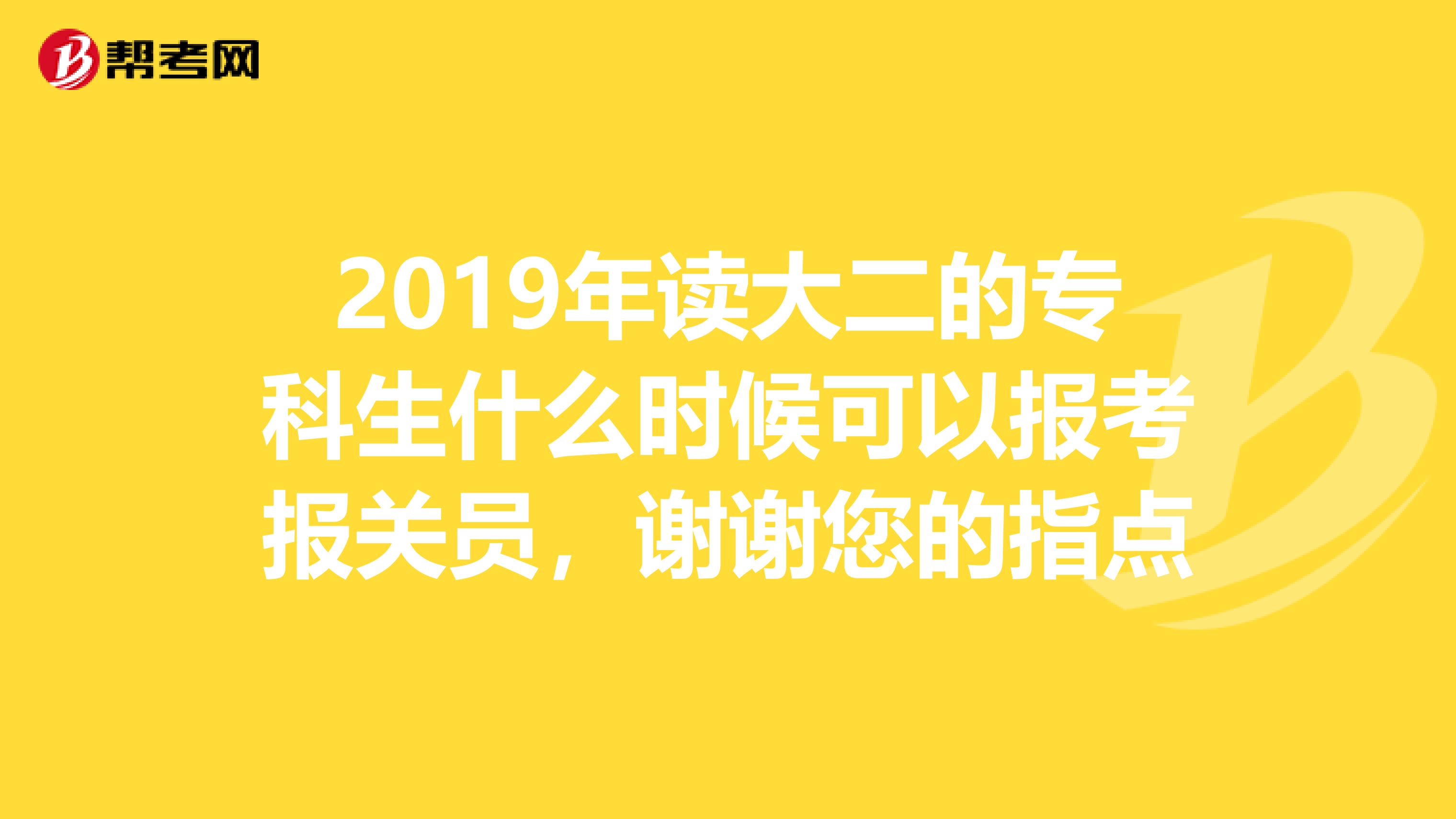 2019年读大二的专科生什么时候可以报考报关员，谢谢您的指点