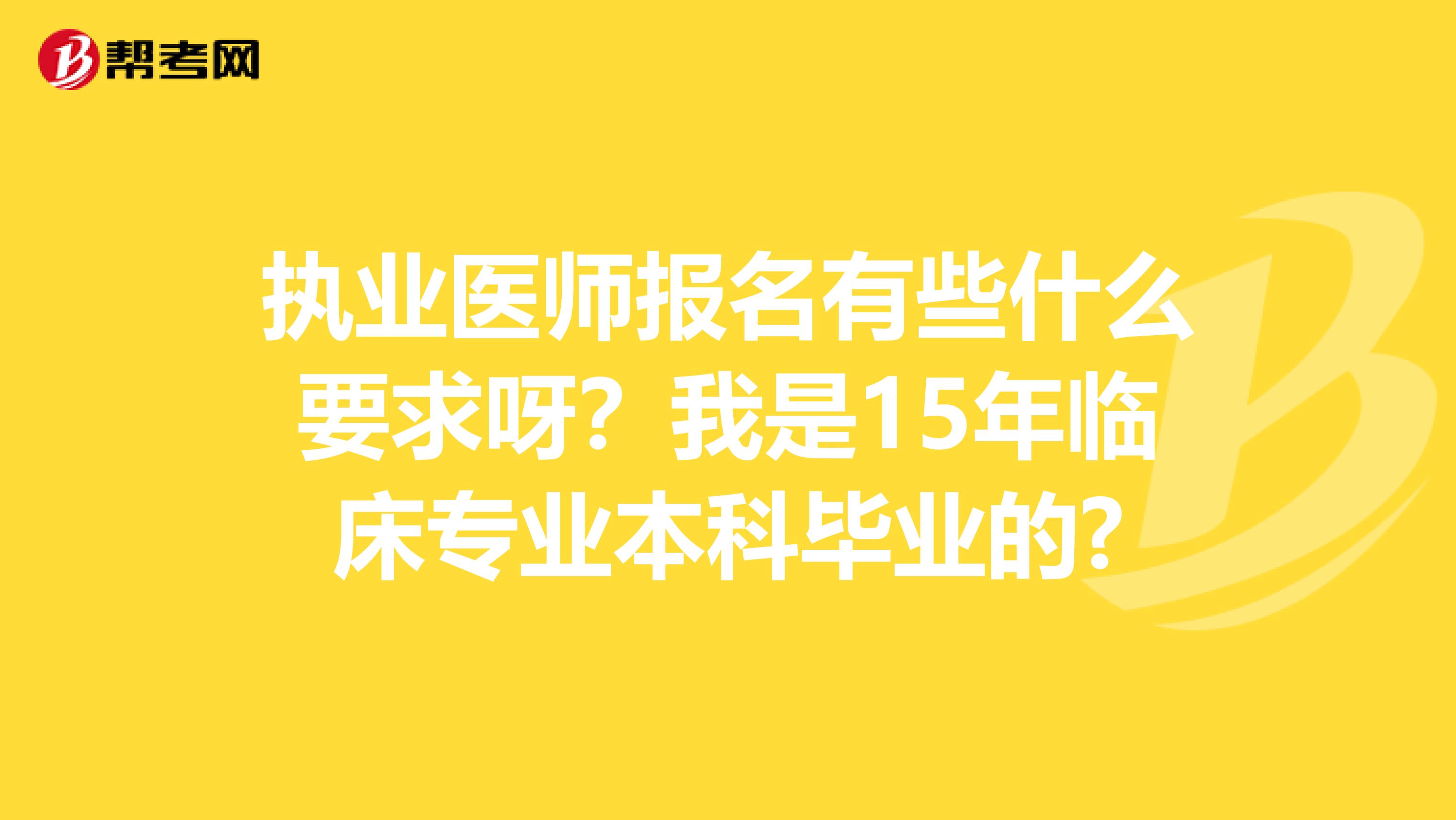 执业医师报名有些什么要求呀？我是15年临床专业本科毕业的?
