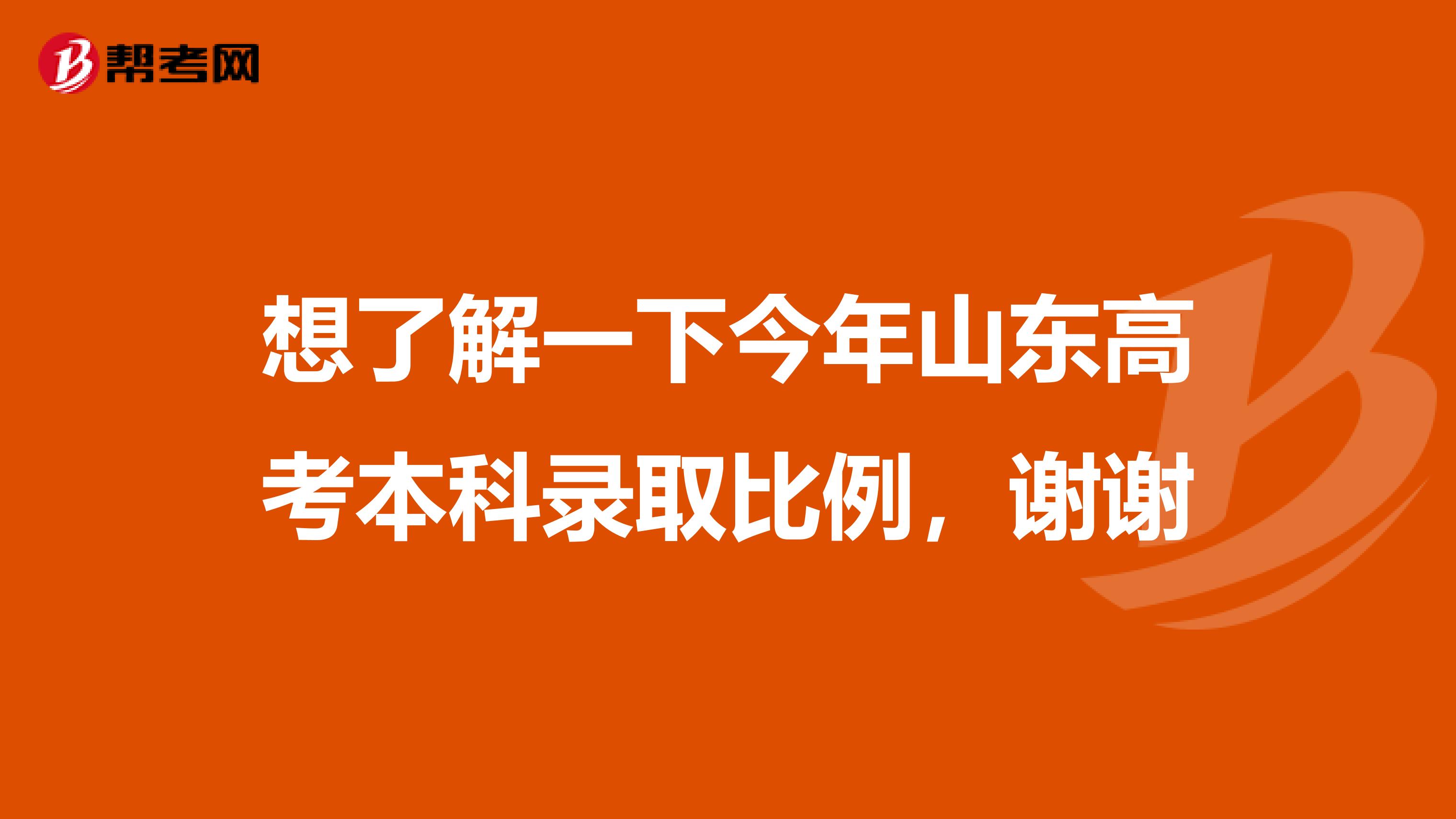 想了解一下今年山东高考本科录取比例，谢谢