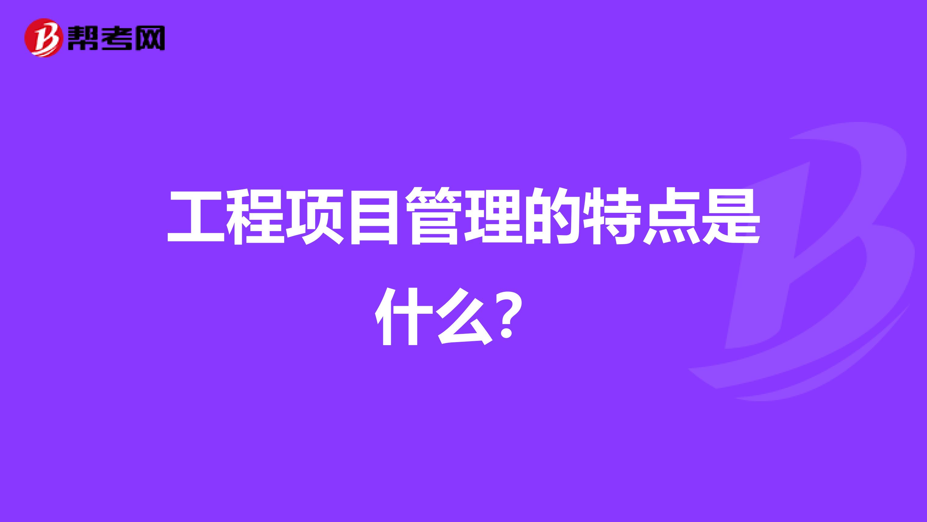 工程项目管理的特点是什么?
