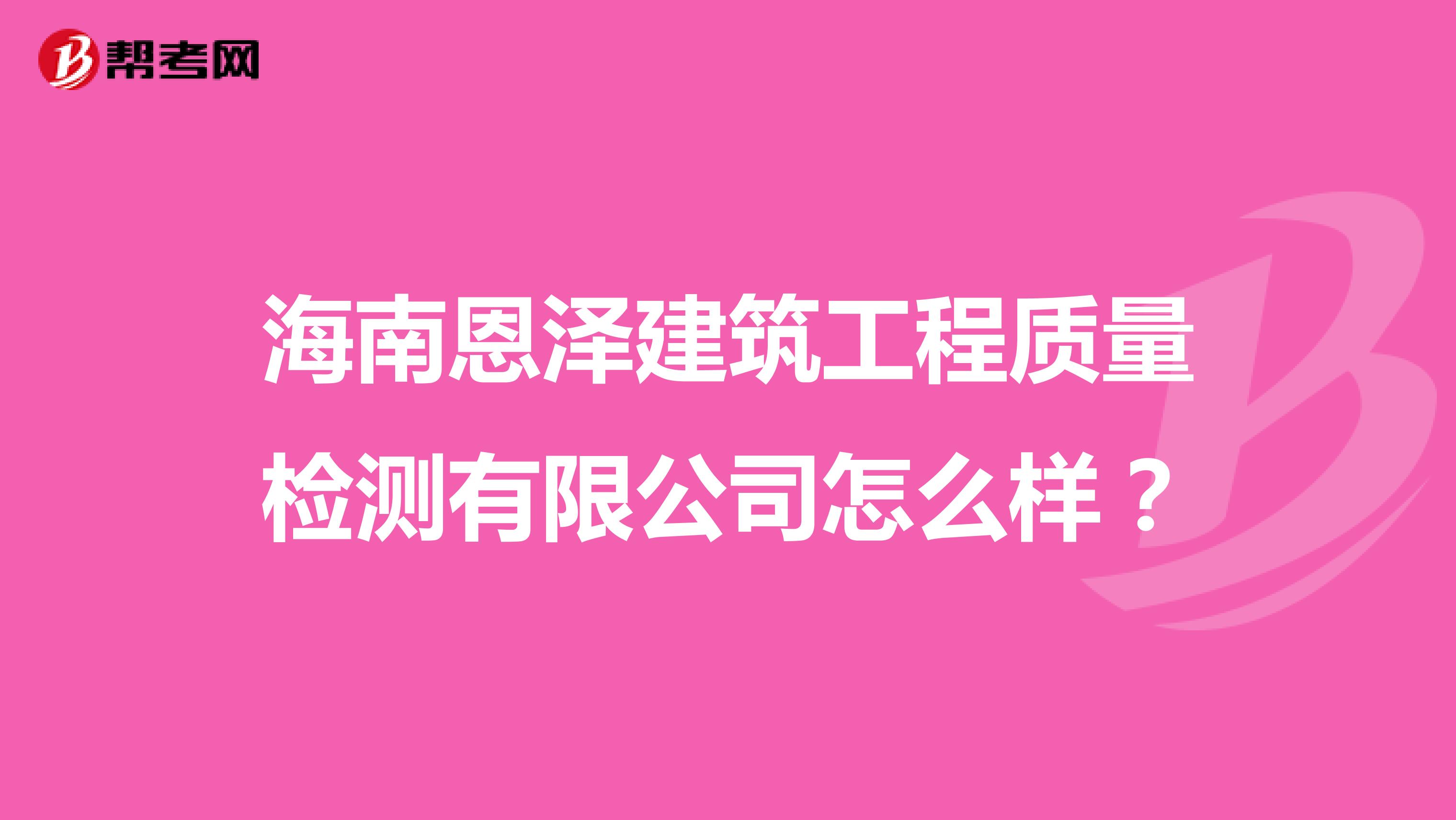 海南恩泽建筑工程质量检测有限公司怎么样？
