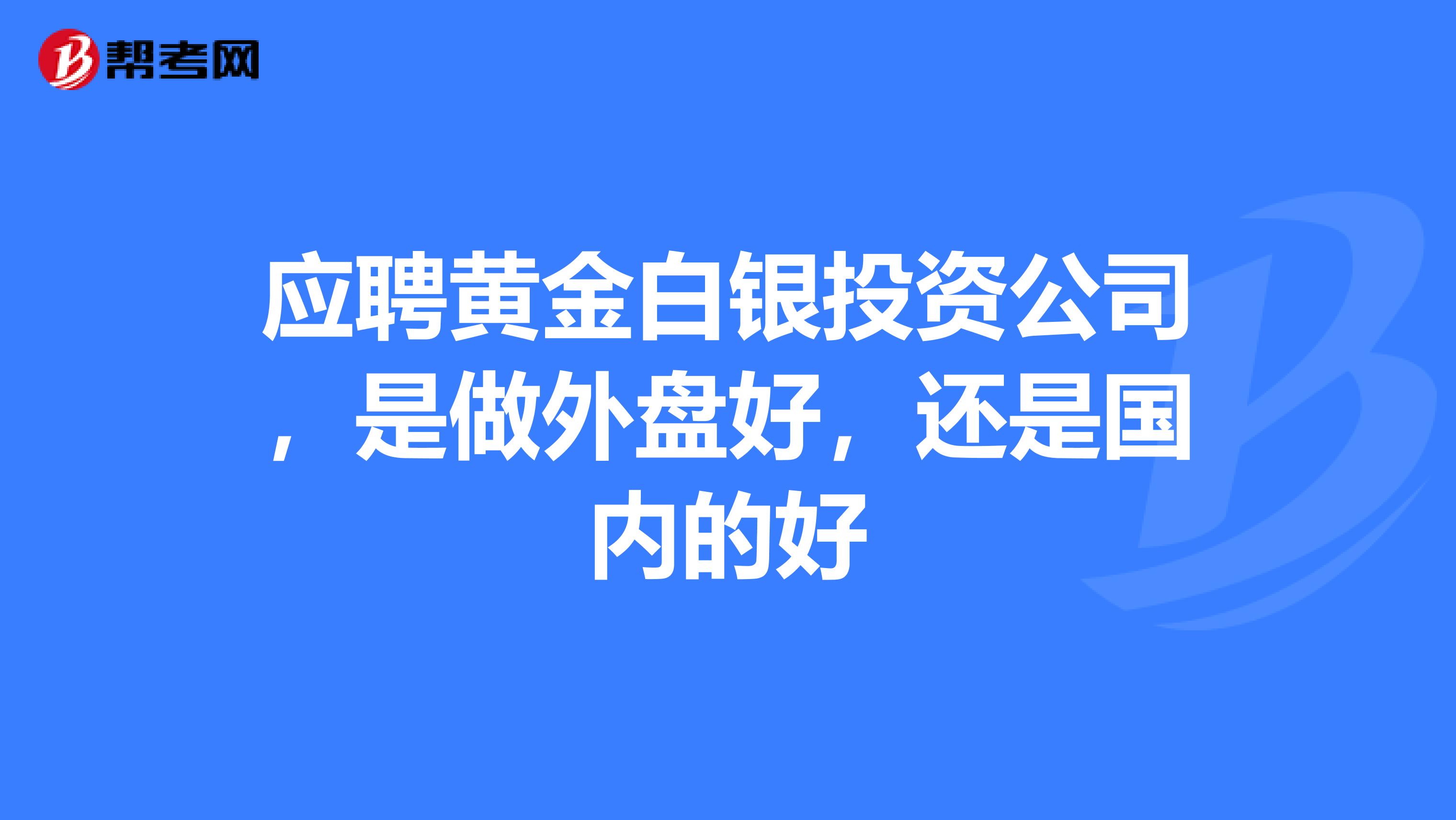 应聘黄金白银投资公司,是做外盘好,还是国内的好
