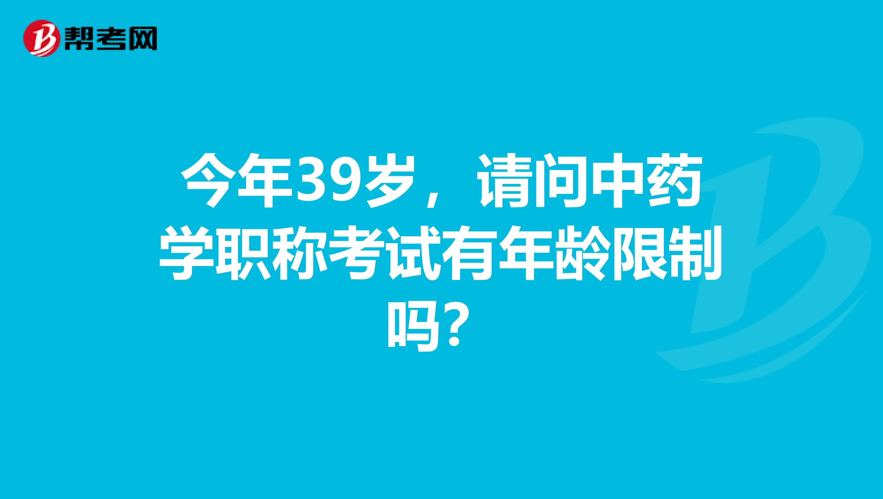 今年39岁,请问中药学职称考试有年龄限制吗?