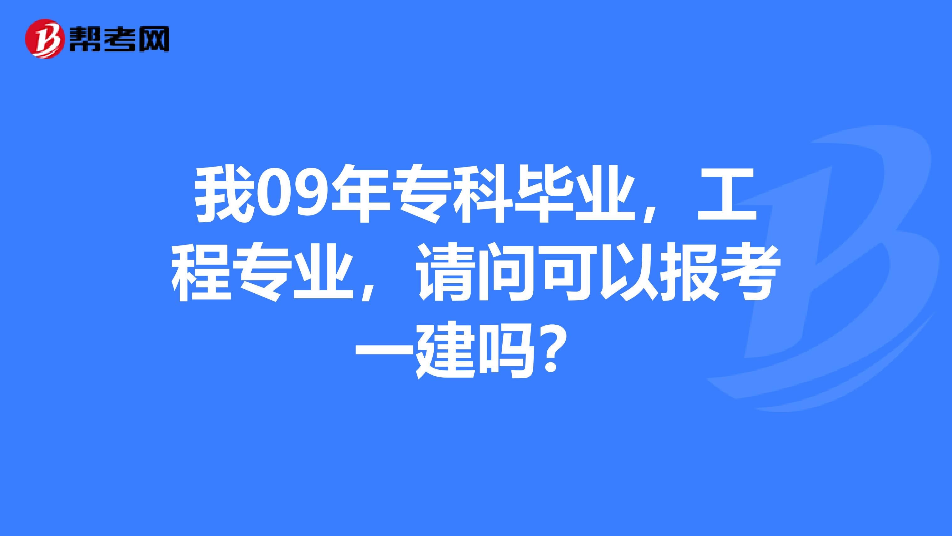 我09年专科毕业,工程专业,请问可以报考一建吗?