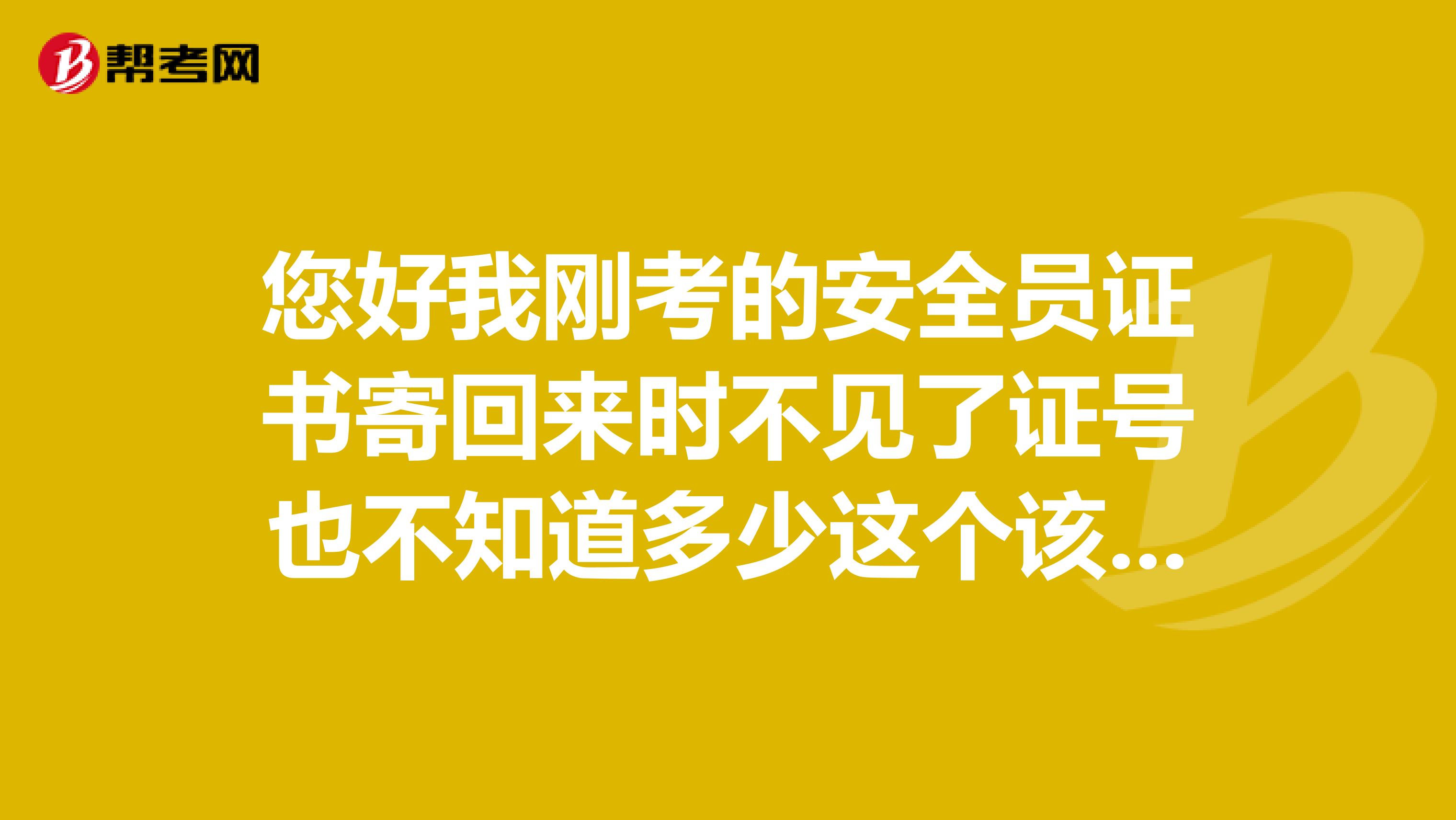 您好我刚考的安全员证书寄回来时不见了证号也不知道多少这个该怎么查询证号呢?