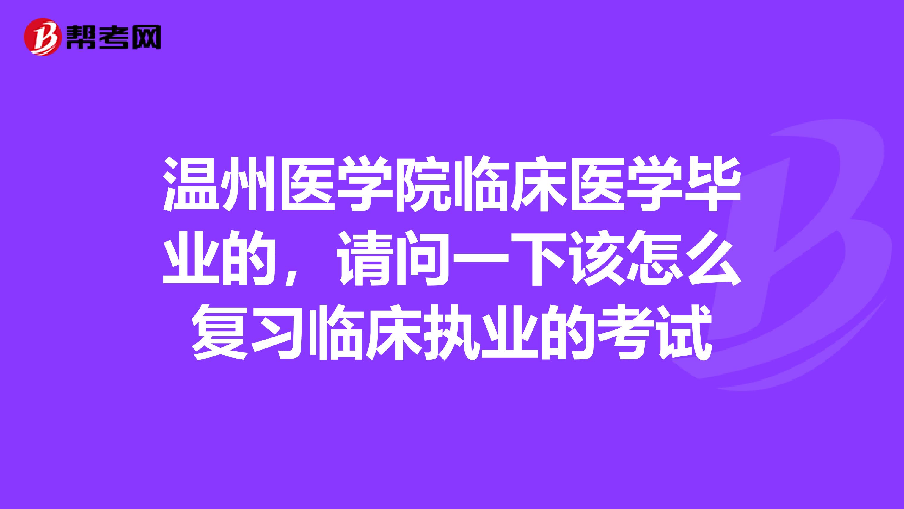 温州医学院临床医学毕业的，请问一下该怎么复习临床执业的考试