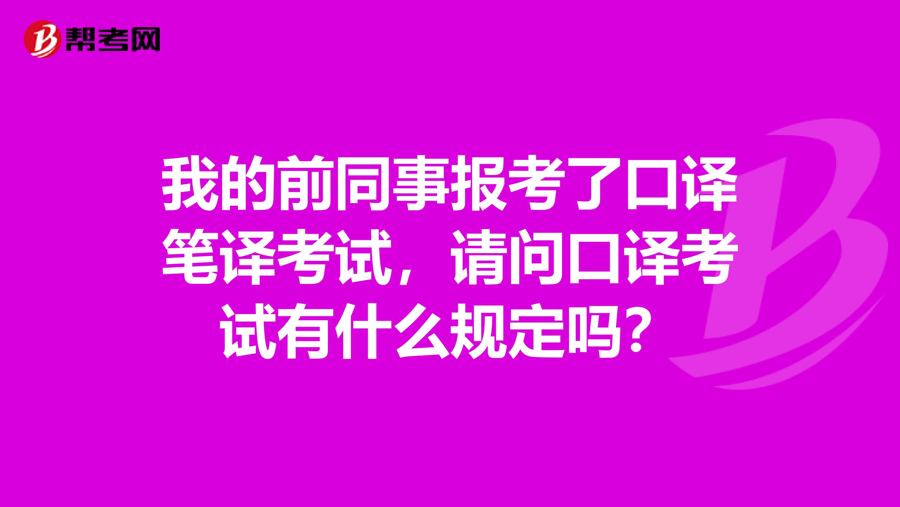 我的前同事报考了口译笔译考试，请问口译考试有什么规定吗？