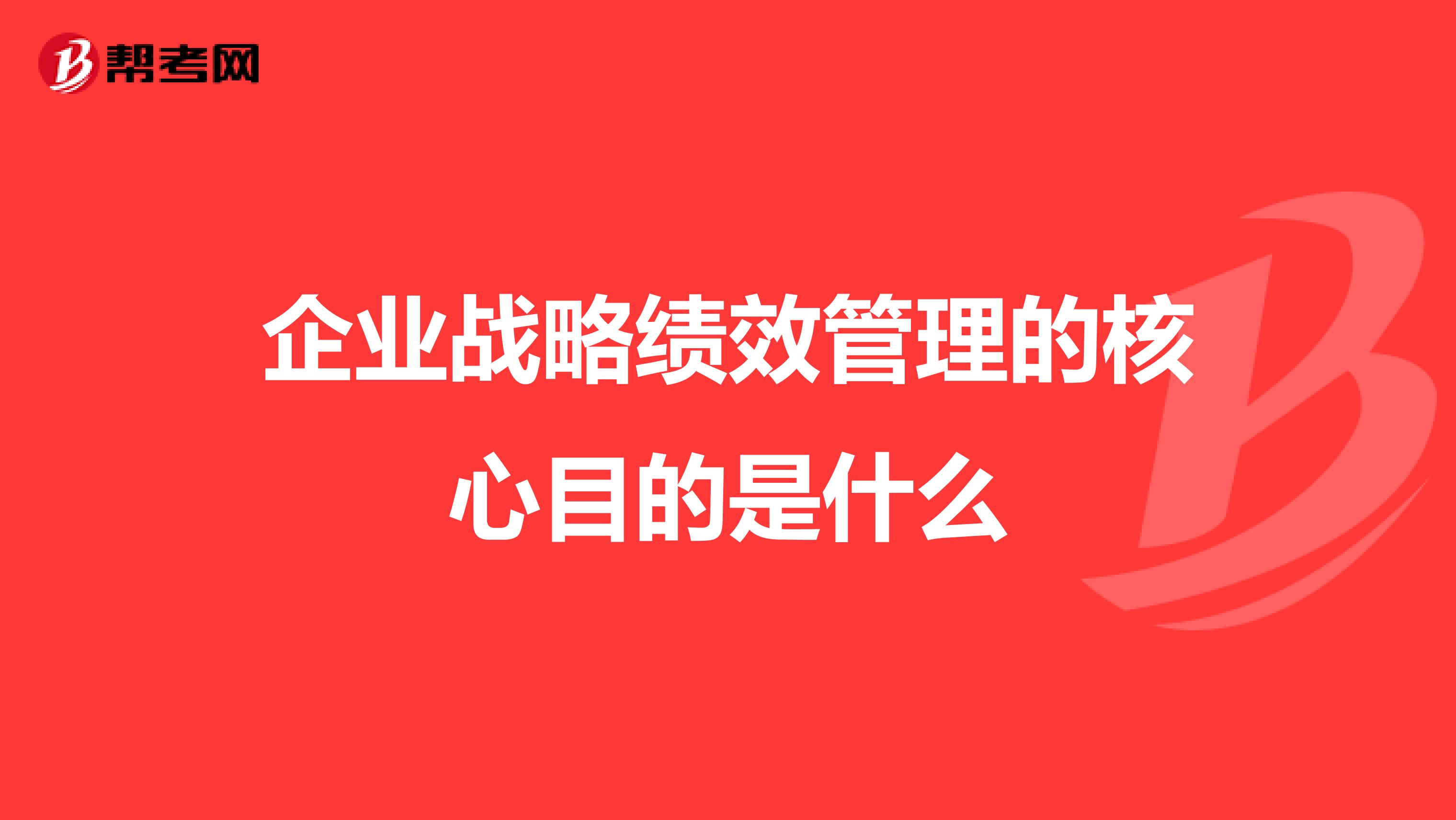 企业战略绩效管理的核心目的是什么