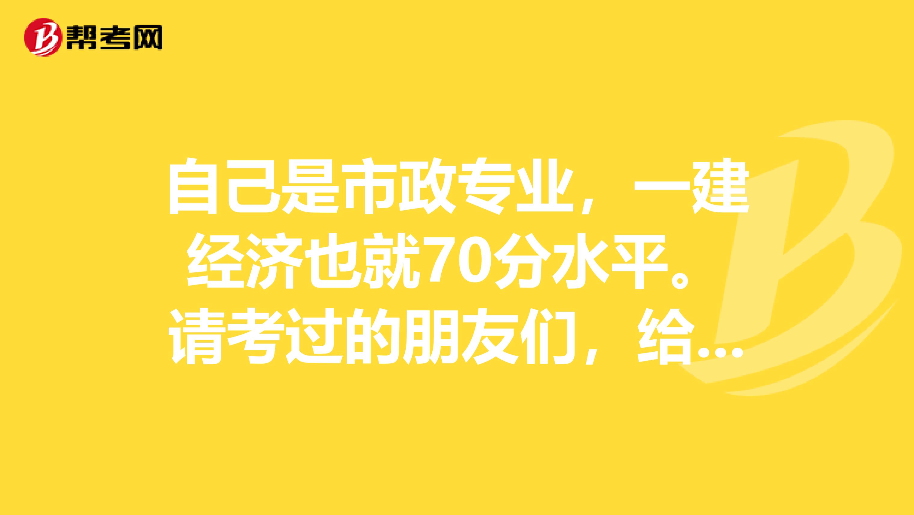 自己是市政专业,一建经济也就70分水平。请考过的朋友们,给指点指点。该如何学习。