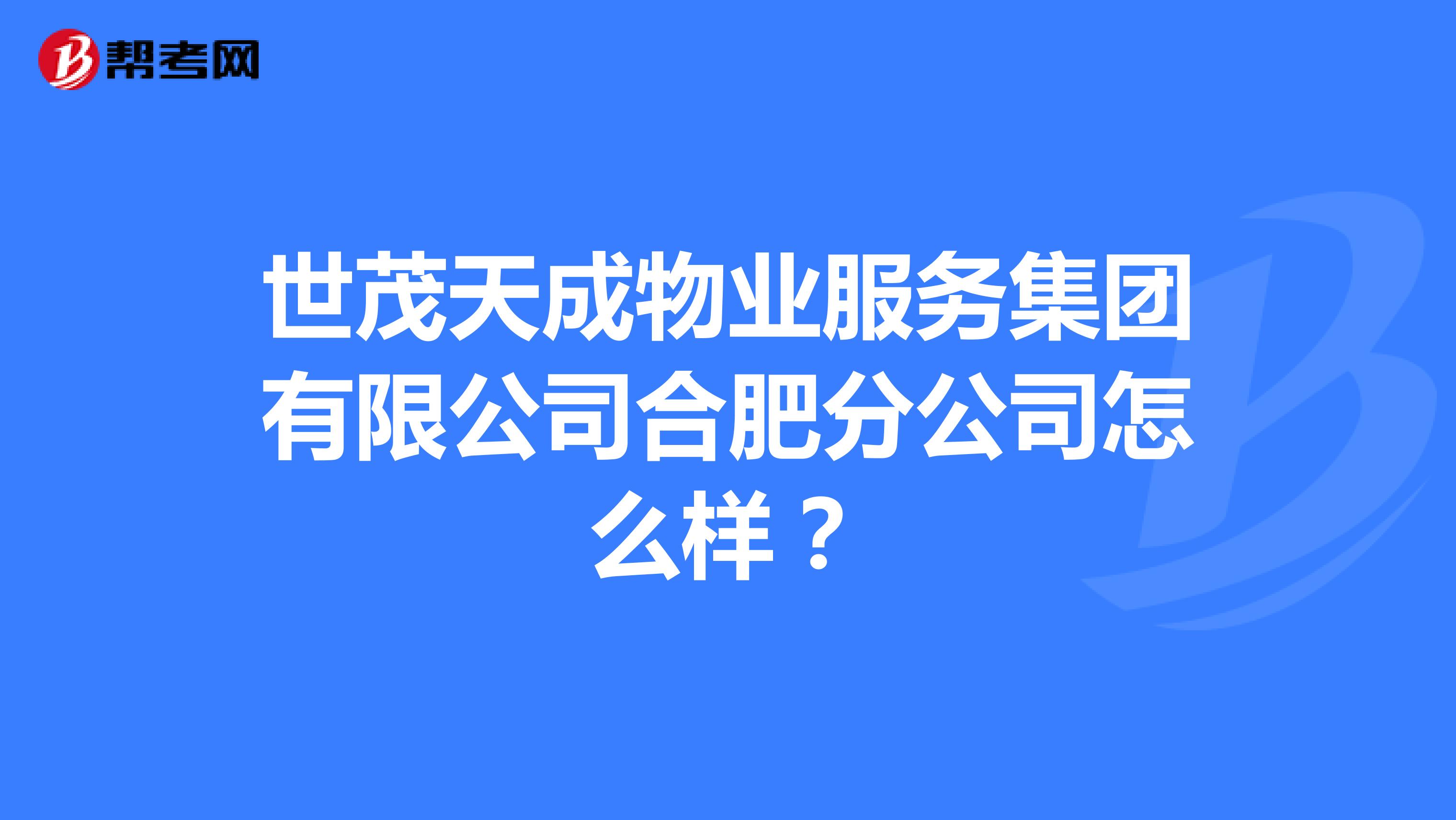 世茂天成物业服务集团有限公司合肥分公司怎么样？