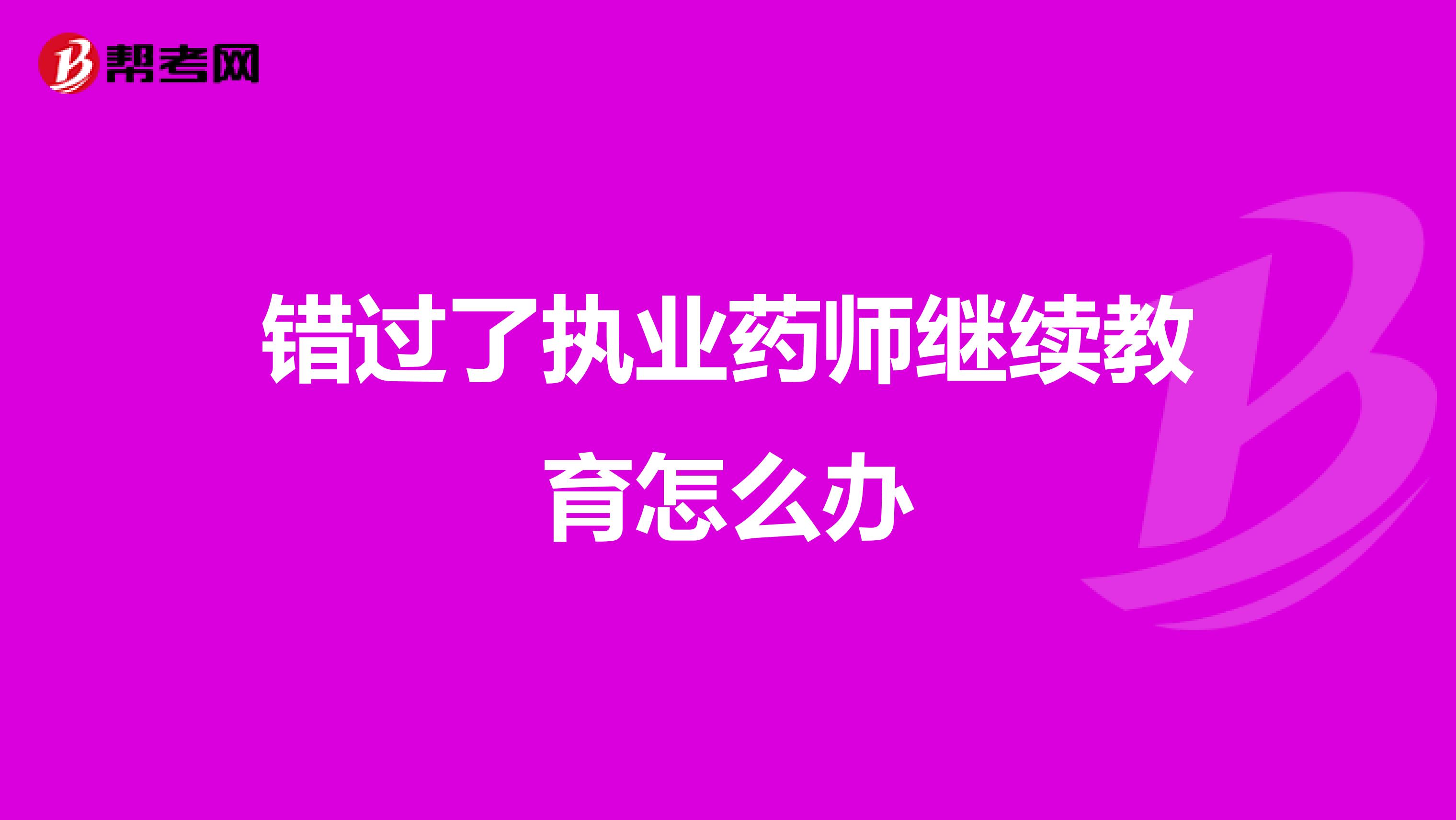 错过了执业药师继续教育怎么办